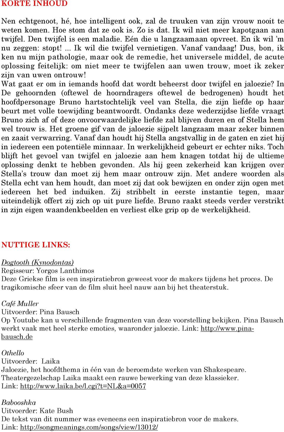 Dus, bon, ik ken nu mijn pathologie, maar ook de remedie, het universele middel, de acute oplossing feitelijk: om niet meer te twijfelen aan uwen trouw, moet ik zeker zijn van uwen ontrouw!