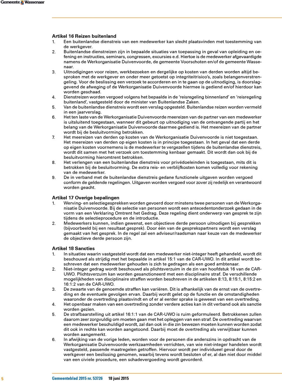 3. Uitnodigingen voor reizen, werkbezoeken en dergelijke op kosten van derden worden altijd besproken met de werkgever en onder meer getoetst op integriteitrisico s, zoals belangenverstrengeling.