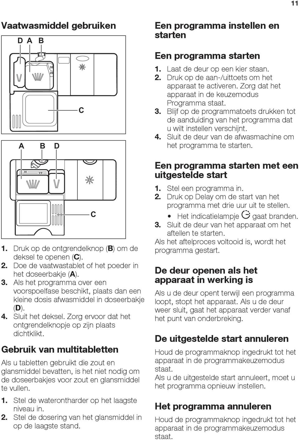 Sluit de deur van de afwasmachine om het programma te starten. 30 20 1. Druk op de ontgrendelknop (B) om de deksel te openen (C). 2. Doe de vaatwastablet of het poeder in het doseerbakje (A). 3. Als het programma over een voorspoelfase beschikt, plaats dan een kleine dosis afwasmiddel in doseerbakje (D).