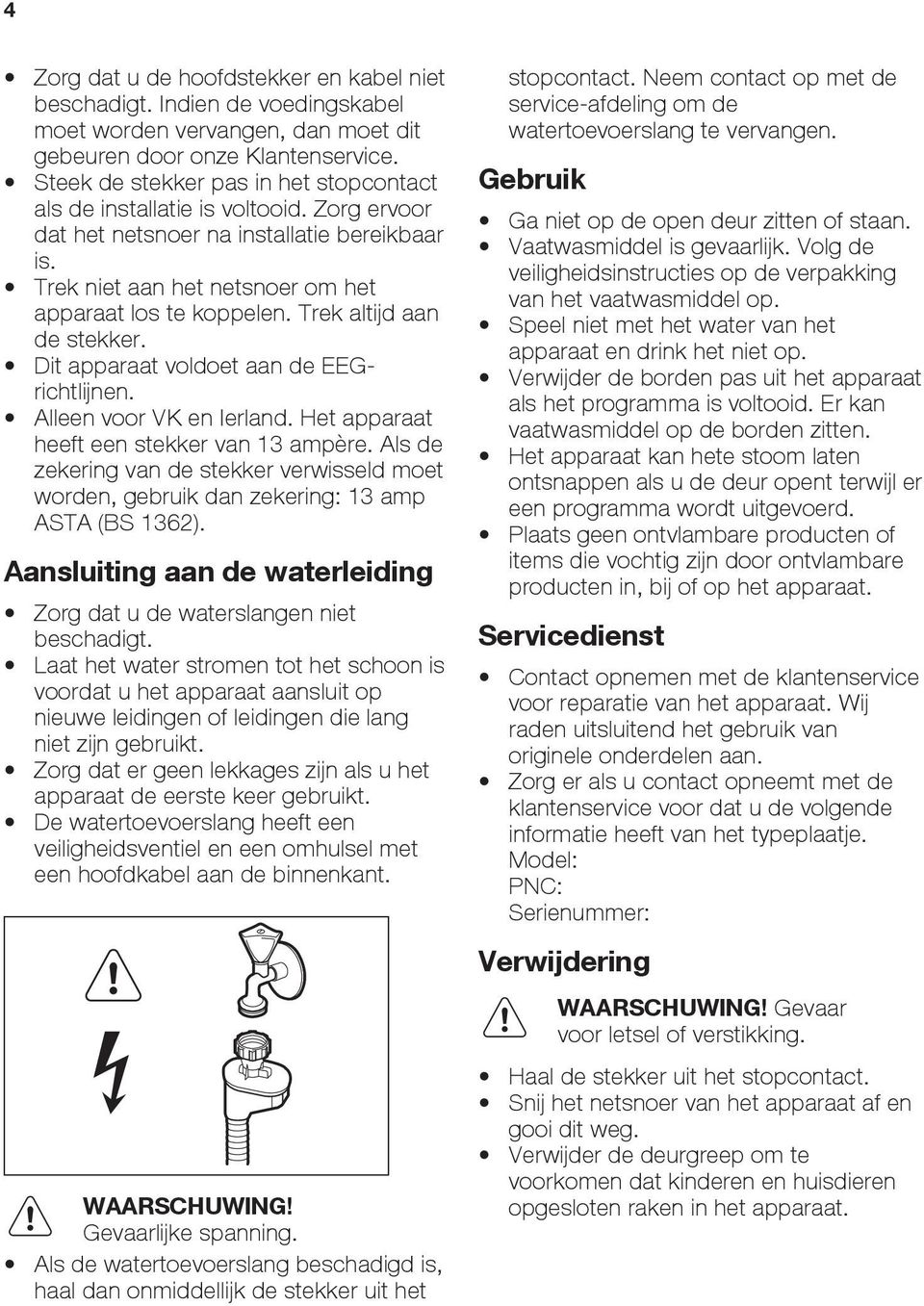 Trek altijd aan de stekker. Dit apparaat voldoet aan de EEGrichtlijnen. Alleen voor VK en Ierland. Het apparaat heeft een stekker van 13 ampère.