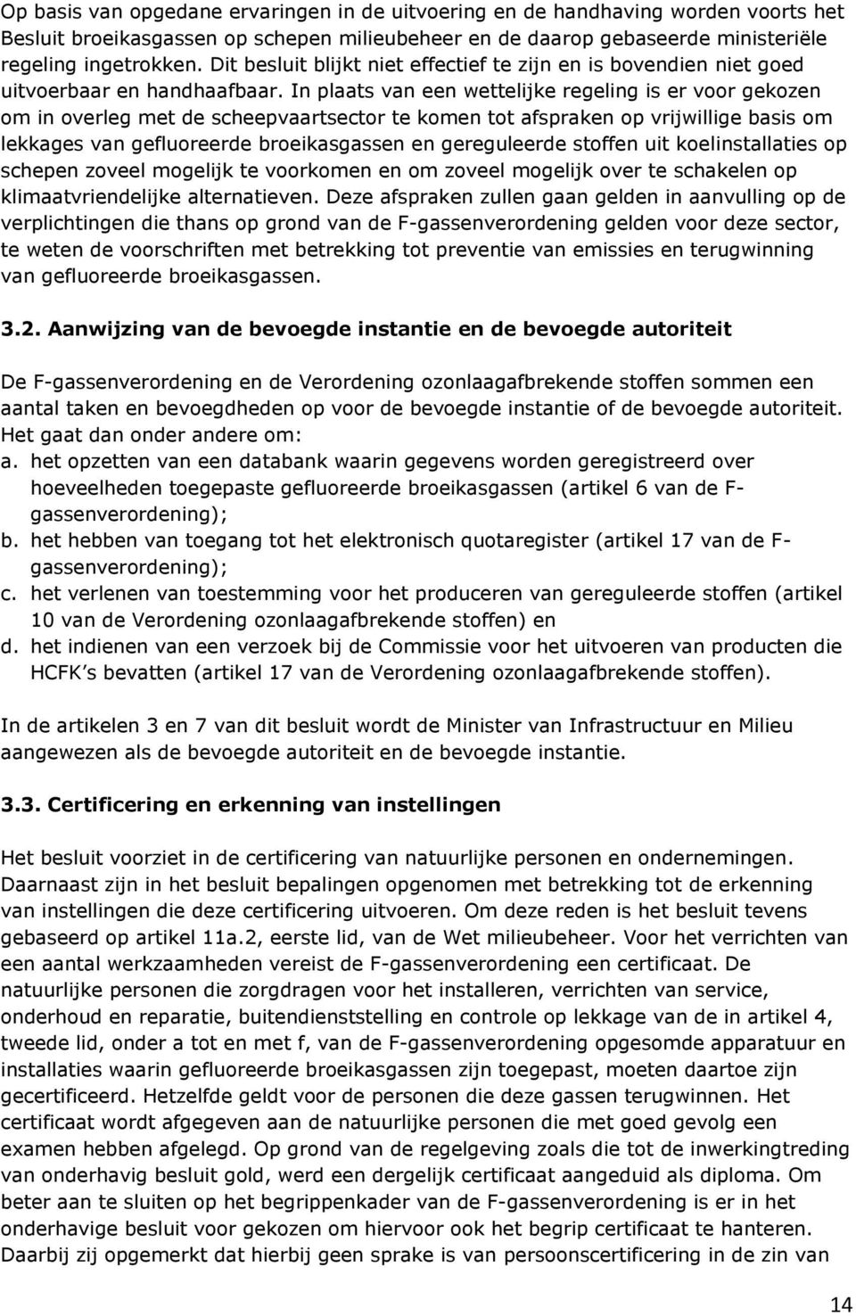 In plaats van een wettelijke regeling is er voor gekozen om in overleg met de scheepvaartsector te komen tot afspraken op vrijwillige basis om lekkages van gefluoreerde broeikasgassen en gereguleerde