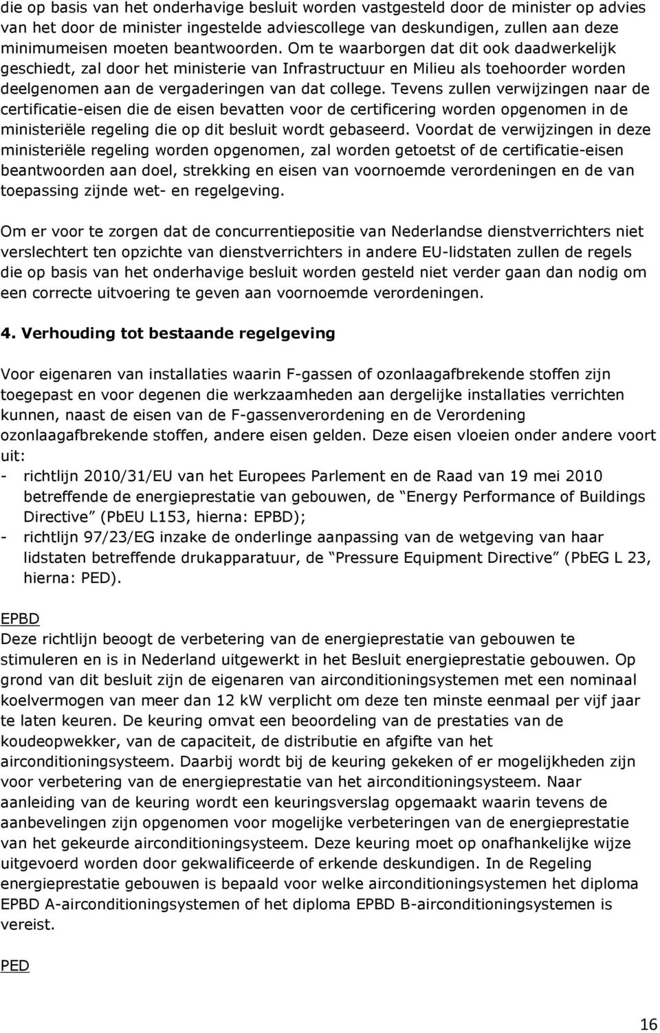 Tevens zullen verwijzingen naar de certificatie-eisen die de eisen bevatten voor de certificering worden opgenomen in de ministeriële regeling die op dit besluit wordt gebaseerd.