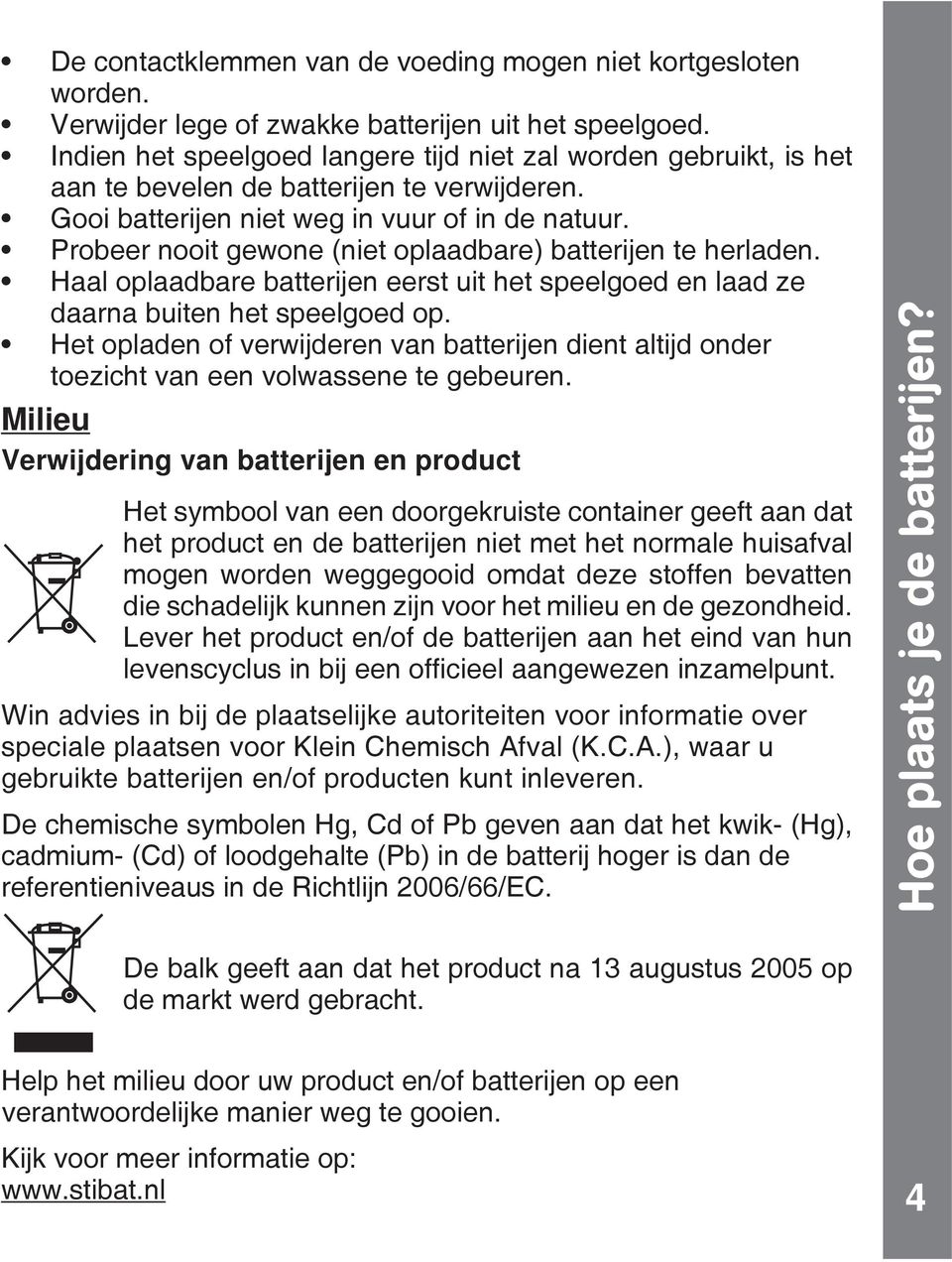 Probeer nooit gewone (niet oplaadbare) batterijen te herladen. Haal oplaadbare batterijen eerst uit het speelgoed en laad ze daarna buiten het speelgoed op.