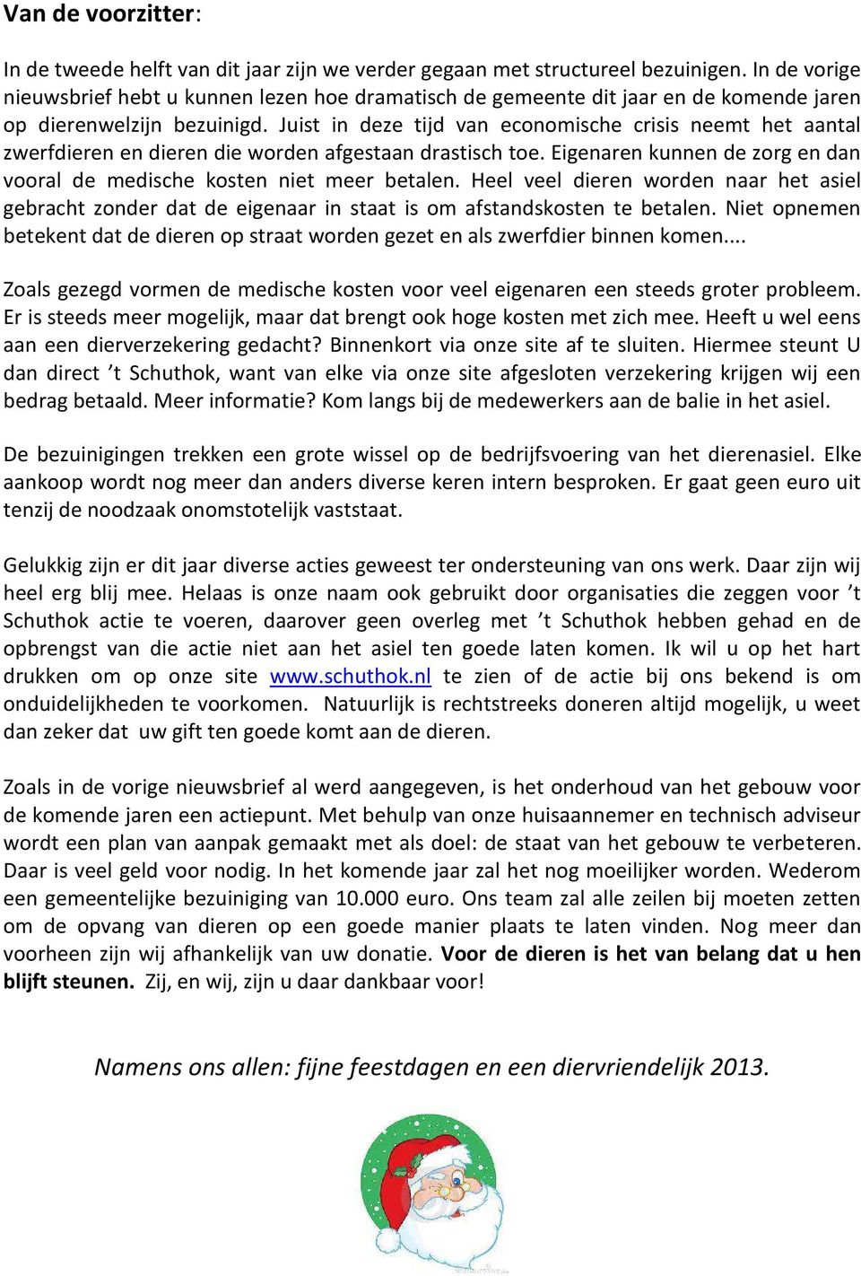 Juist in deze tijd van economische crisis neemt het aantal zwerfdieren en dieren die worden afgestaan drastisch toe. Eigenaren kunnen de zorg en dan vooral de medische kosten niet meer betalen.