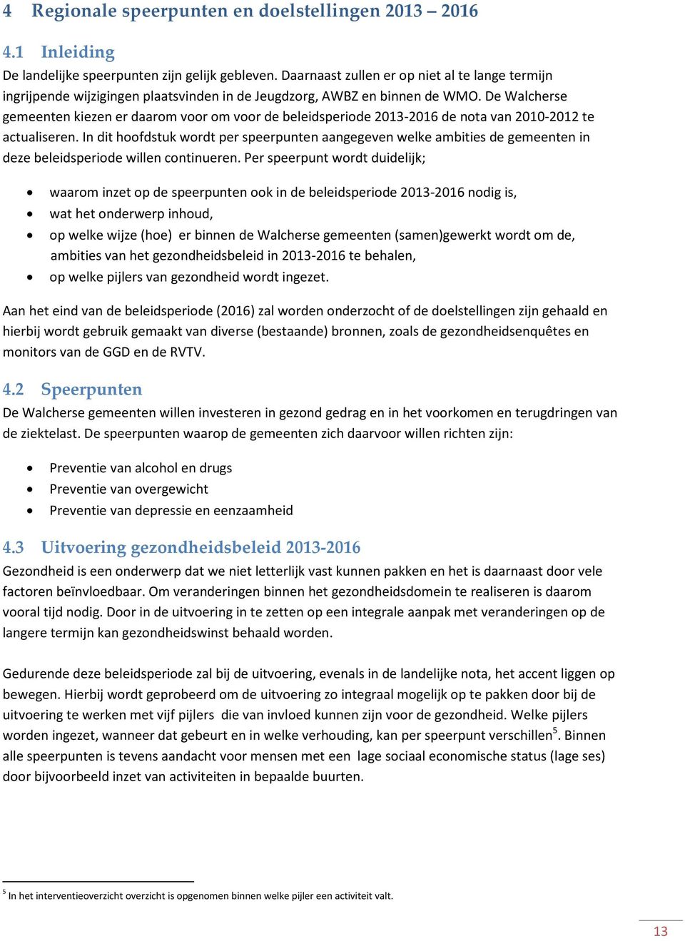 De Walcherse gemeenten kiezen er daarom voor om voor de beleidsperiode 2013-2016 de nota van 2010-2012 te actualiseren.