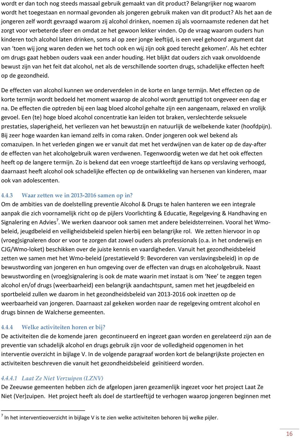 Op de vraag waarom ouders hun kinderen toch alcohol laten drinken, soms al op zeer jonge leeftijd, is een veel gehoord argument dat van toen wij jong waren deden we het toch ook en wij zijn ook goed