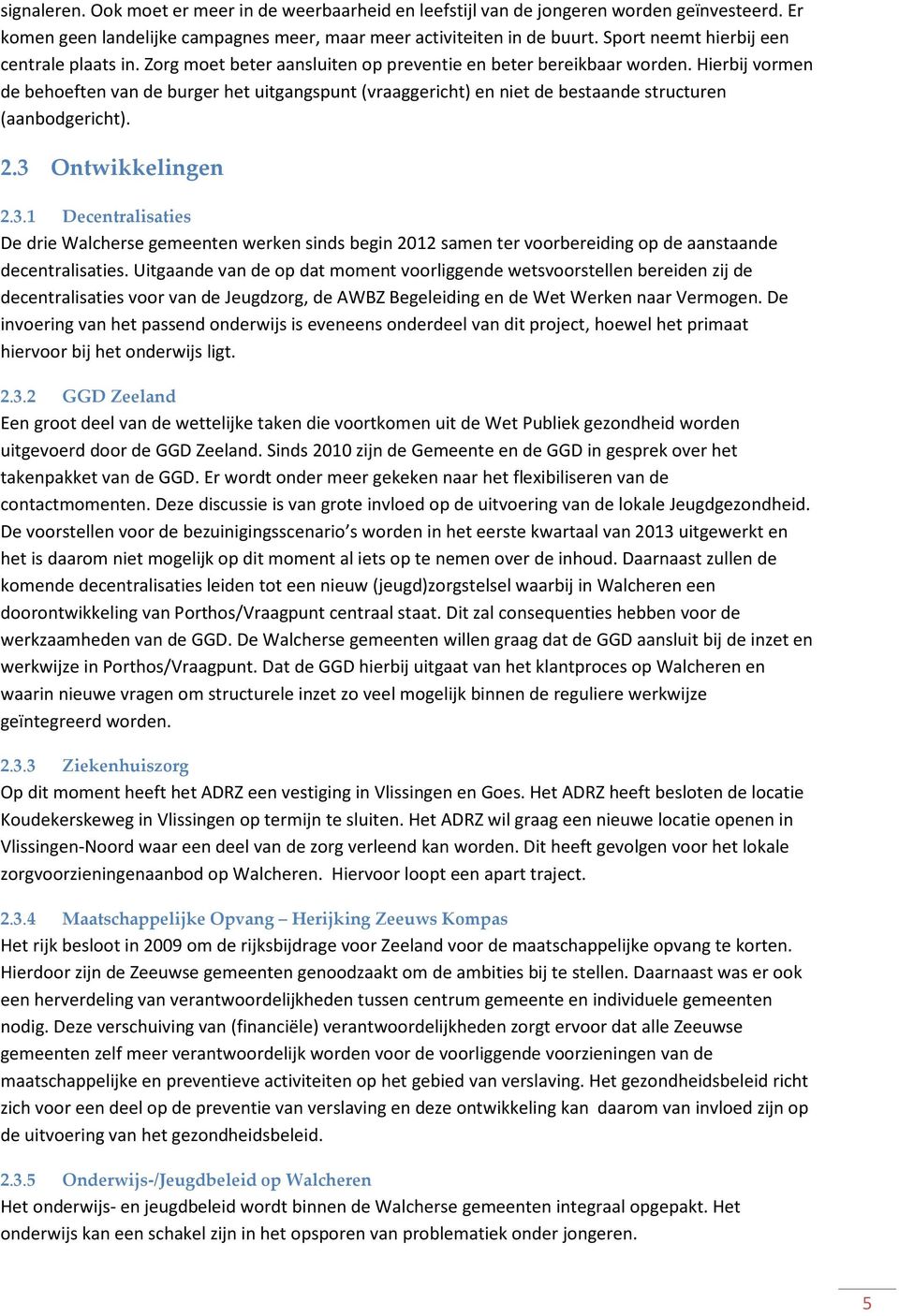 Hierbij vormen de behoeften van de burger het uitgangspunt (vraaggericht) en niet de bestaande structuren (aanbodgericht). 2.3 