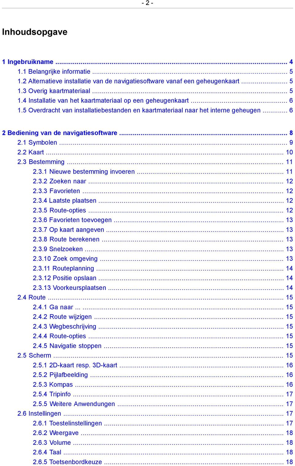 Bestemming... 11 2.3.1 Nieuwe bestemming invoeren... 11 2.3.2 Zoeken naar... 12 2.3.3 Favorieten... 12 2.3.4 Laatste plaatsen... 12 2.3.5 Route-opties... 12 2.3.6 Favorieten toevoegen... 13 2.3.7 Op kaart aangeven.