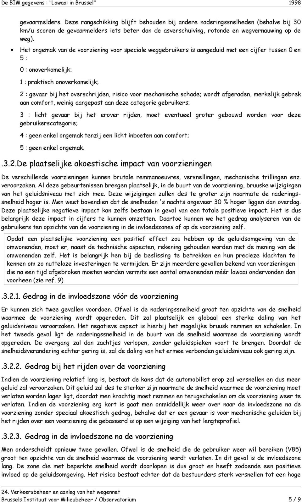 mechanische schade; wordt afgeraden, merkelijk gebrek aan comfort, weinig aangepast aan deze categorie gebruikers; 3 : licht gevaar bij het erover rijden, moet eventueel groter gebouwd worden voor