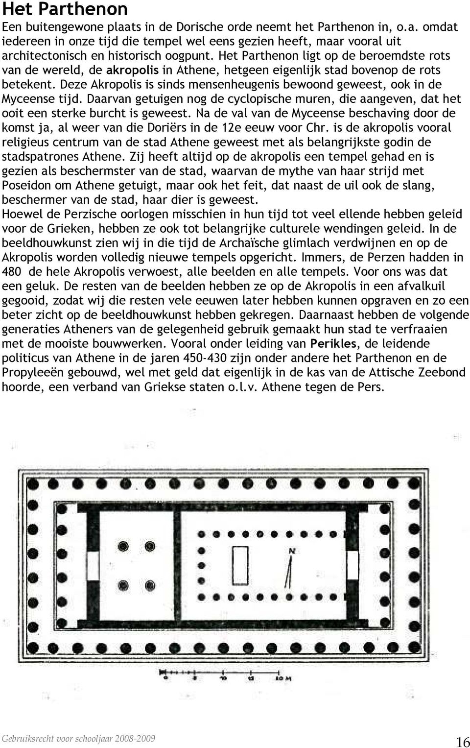 Deze Akropolis is sinds mensenheugenis bewoond geweest, ook in de Myceense tijd. Daarvan getuigen nog de cyclopische muren, die aangeven, dat het ooit een sterke burcht is geweest.