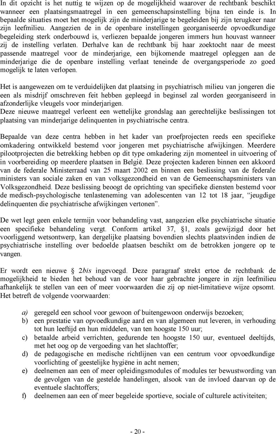 Aangezien de in de openbare instellingen georganiseerde opvoedkundige begeleiding sterk onderbouwd is, verliezen bepaalde jongeren immers hun houvast wanneer zij de instelling verlaten.