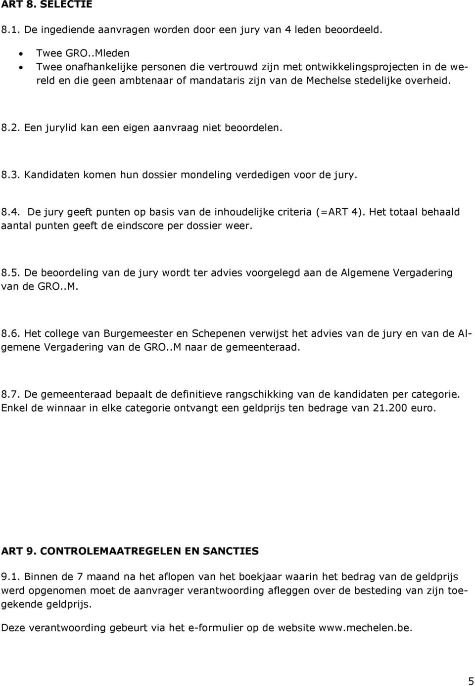 Een jurylid kan een eigen aanvraag niet beoordelen. 8.3. Kandidaten komen hun dossier mondeling verdedigen voor de jury. 8.4. De jury geeft punten op basis van de inhoudelijke criteria (=ART 4).