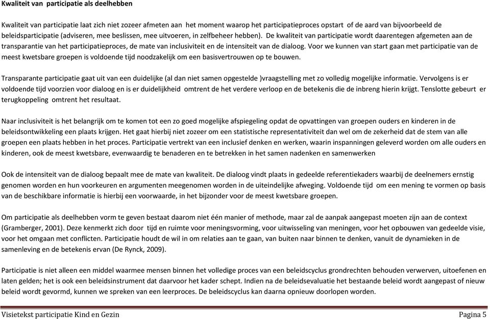 De kwaliteit van participatie wordt daarentegen afgemeten aan de transparantie van het participatieproces, de mate van inclusiviteit en de intensiteit van de dialoog.