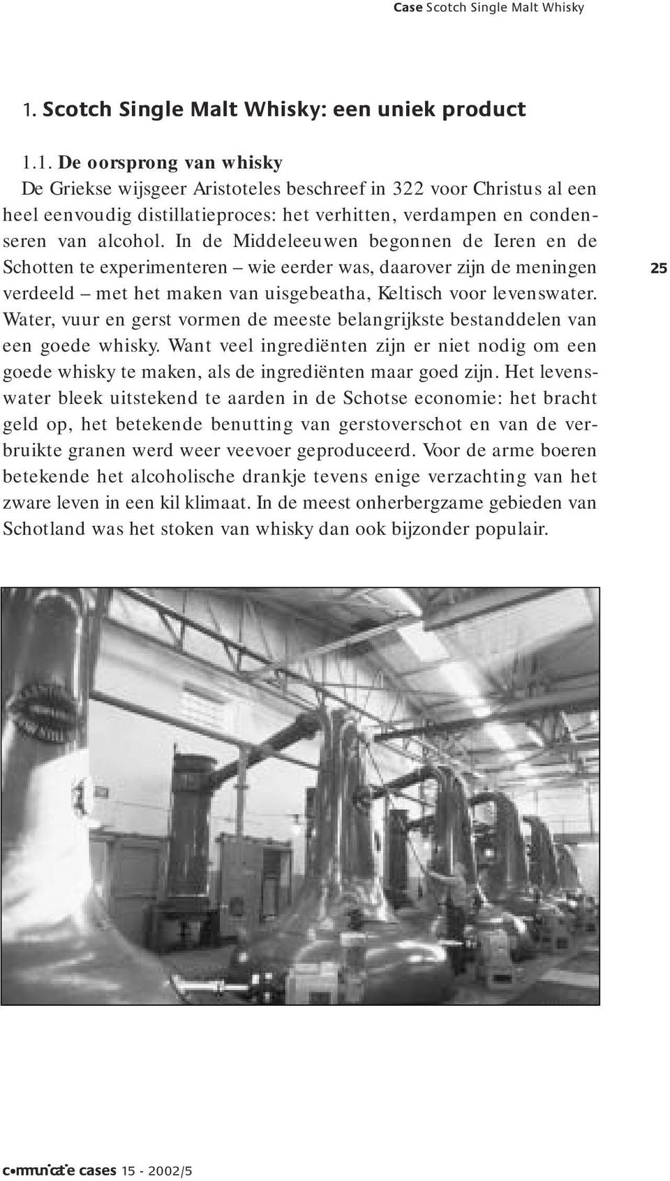 Water, vuur en gerst vormen de meeste belangrijkste bestanddelen van een goede whisky. Want veel ingrediënten zijn er niet nodig om een goede whisky te maken, als de ingrediënten maar goed zijn.