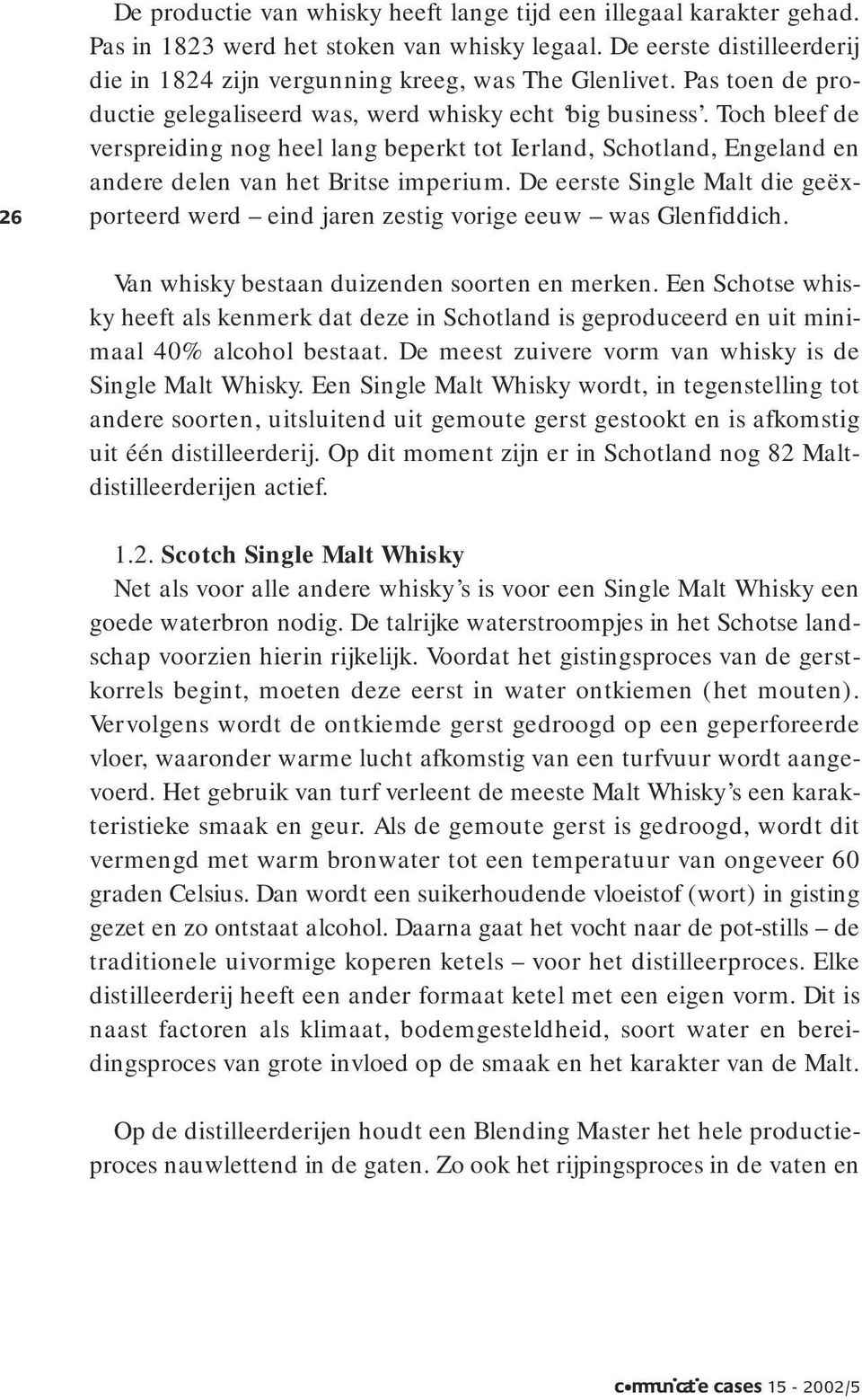 De eerste Single Malt die geëxporteerd werd eind jaren zestig vorige eeuw was Glenfiddich. Van whisky bestaan duizenden soorten en merken.