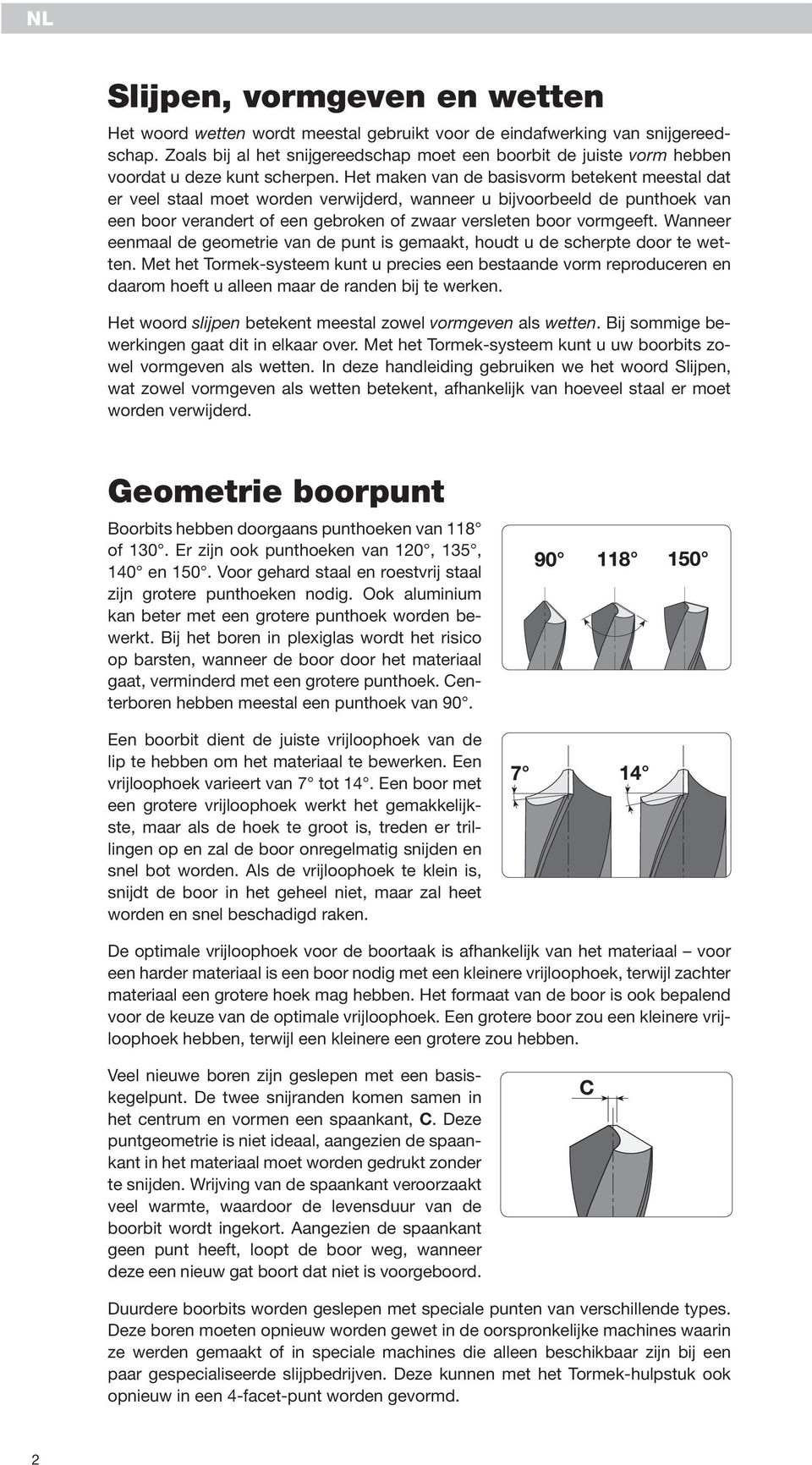 Het maken van de basisvorm betekent meestal dat er veel staal moet worden verwijderd, wanneer u bijvoorbeeld de punthoek van een boor verandert of een gebroken of zwaar versleten boor vormgeeft.