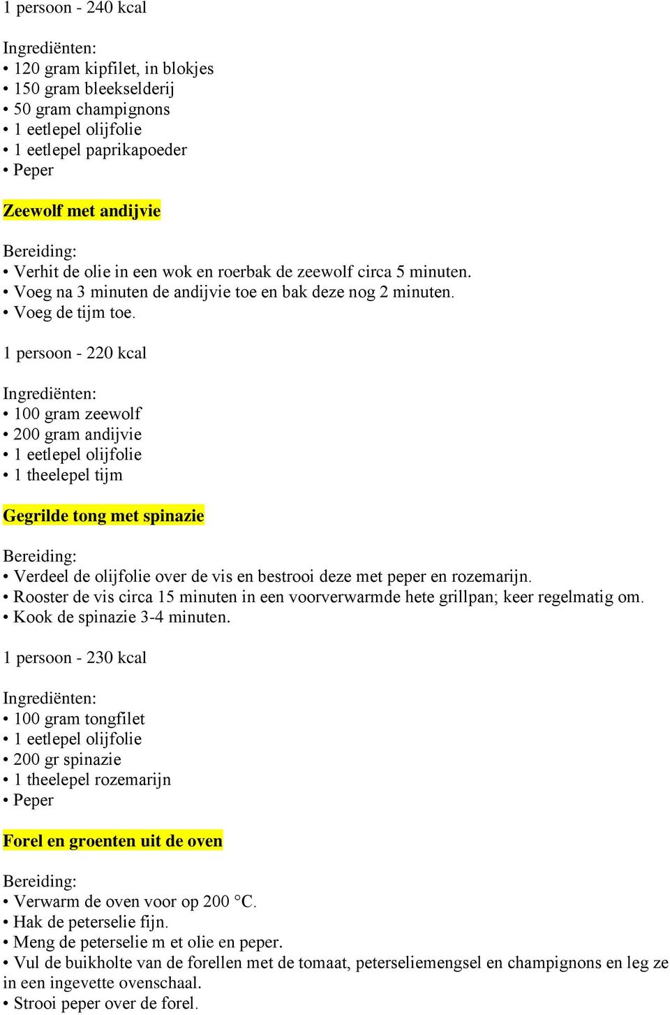 1 persoon - 220 kcal 100 gram zeewolf 200 gram andijvie 1 theelepel tijm Gegrilde tong met spinazie Verdeel de olijfolie over de vis en bestrooi deze met peper en rozemarijn.