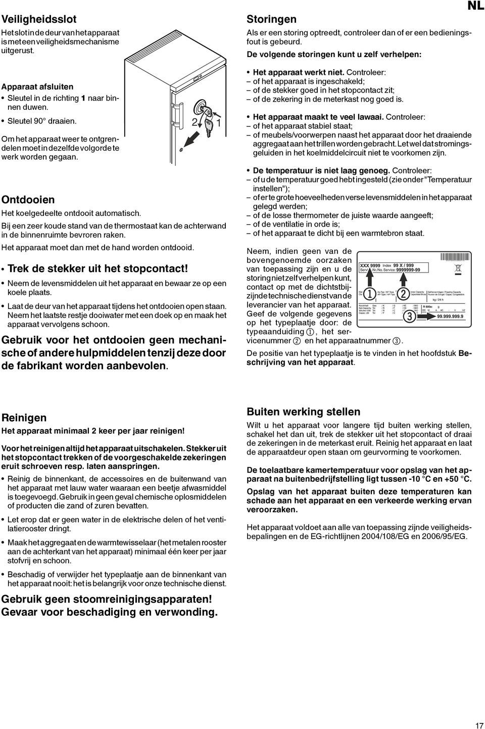 Bij een zeer koude stand van de thermostaat kan de achterwand in de binnenruimte bevroren raken. Het apparaat moet dan met de hand worden ontdooid. Trek de stekker uit het stopcontact!