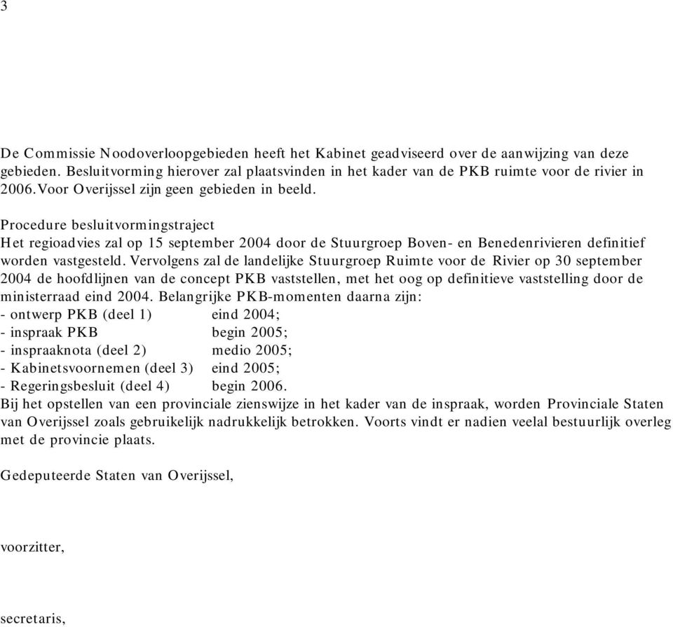 Vervolgens zal de landelijke Stuurgroep Ruimte voor de Rivier op 30 september 2004 de hoofdlijnen van de concept PKB vaststellen, met het oog op definitieve vaststelling door de ministerraad eind