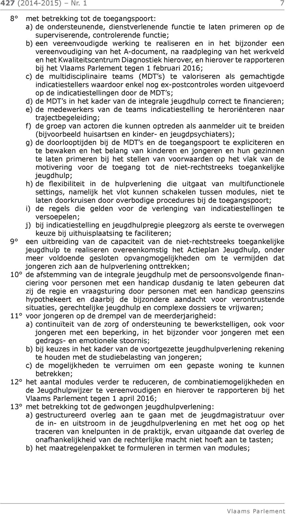 in het bijzonder een vereenvoudiging van het A-document, na raadpleging van het werkveld en het Kwaliteitscentrum Diagnostiek hierover, en hierover te rapporteren bij het tegen 1 februari 2016; c) de