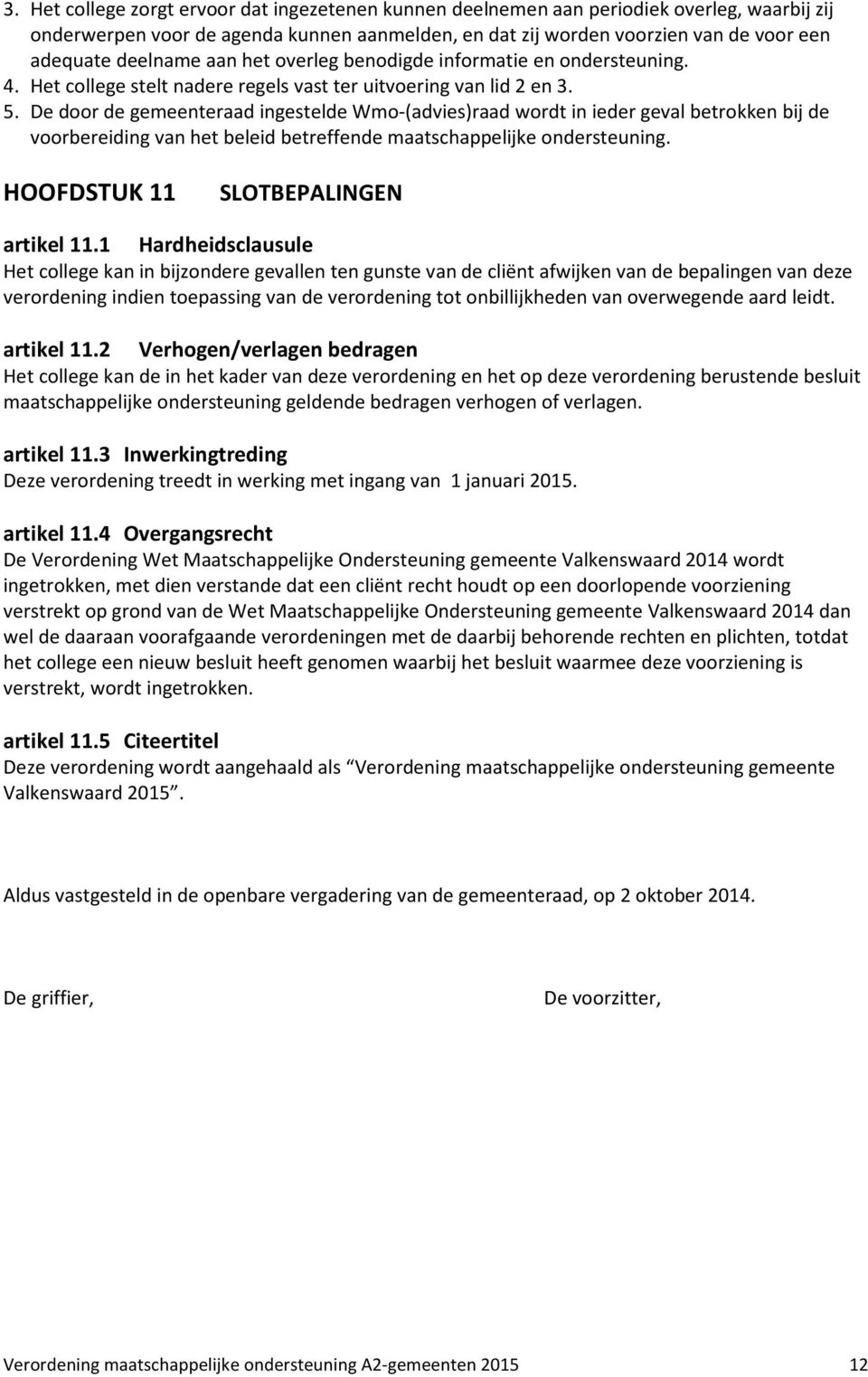 De door de gemeenteraad ingestelde Wmo-(advies)raad wordt in ieder geval betrokken bij de voorbereiding van het beleid betreffende maatschappelijke ondersteuning.