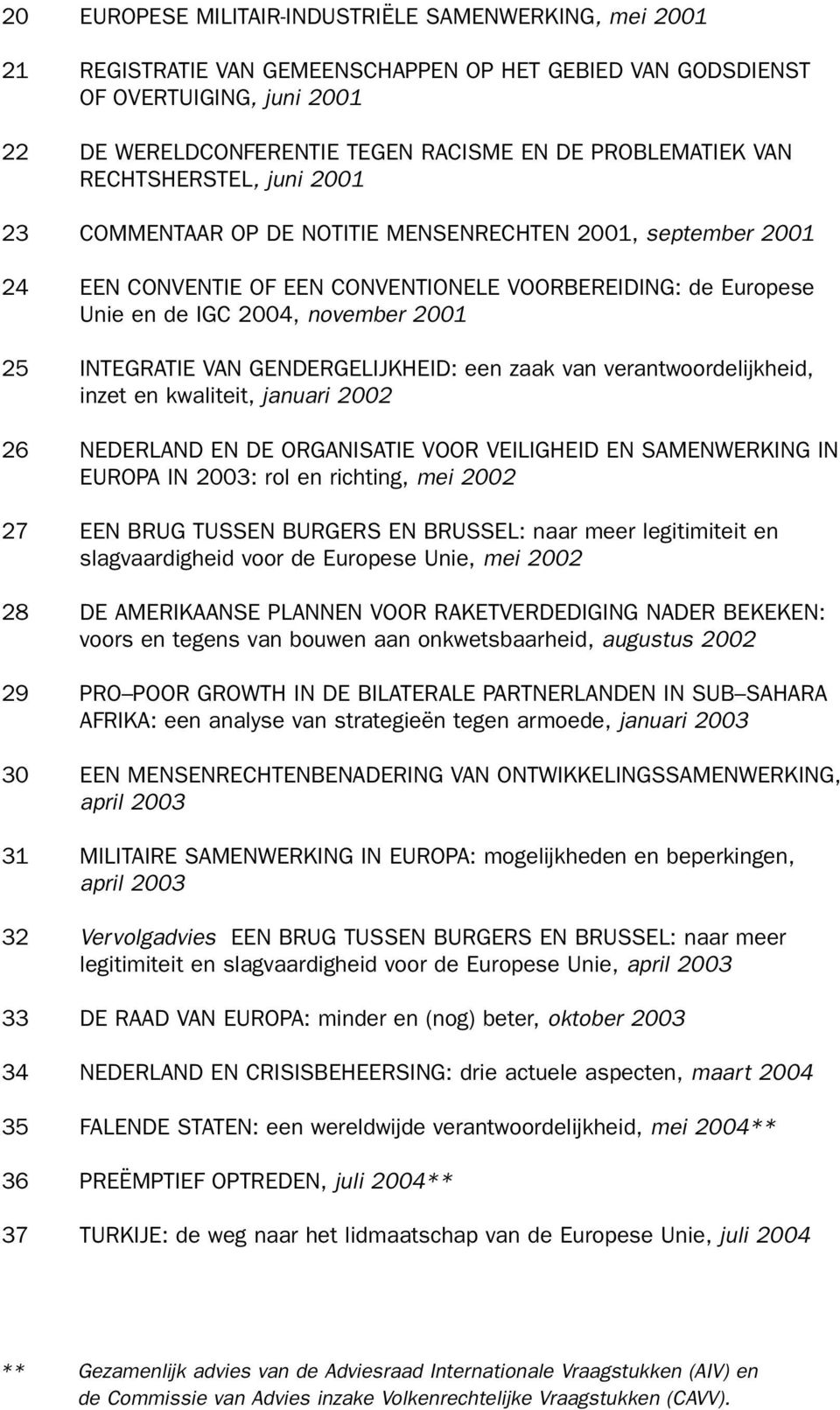 2001 25 INTEGRATIE VAN GENDERGELIJKHEID: een zaak van verantwoordelijkheid, inzet en kwaliteit, januari 2002 26 NEDERLAND EN DE ORGANISATIE VOOR VEILIGHEID EN SAMENWERKING IN EUROPA IN 2003: rol en
