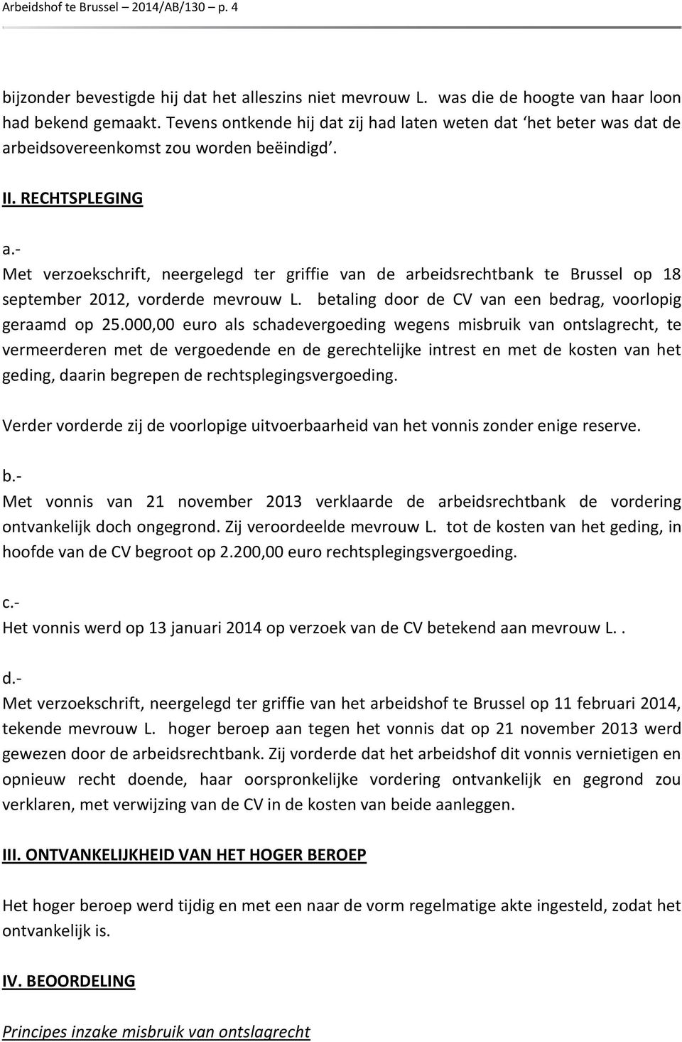 - Met verzoekschrift, neergelegd ter griffie van de arbeidsrechtbank te Brussel op 18 september 2012, vorderde mevrouw L. betaling door de CV van een bedrag, voorlopig geraamd op 25.