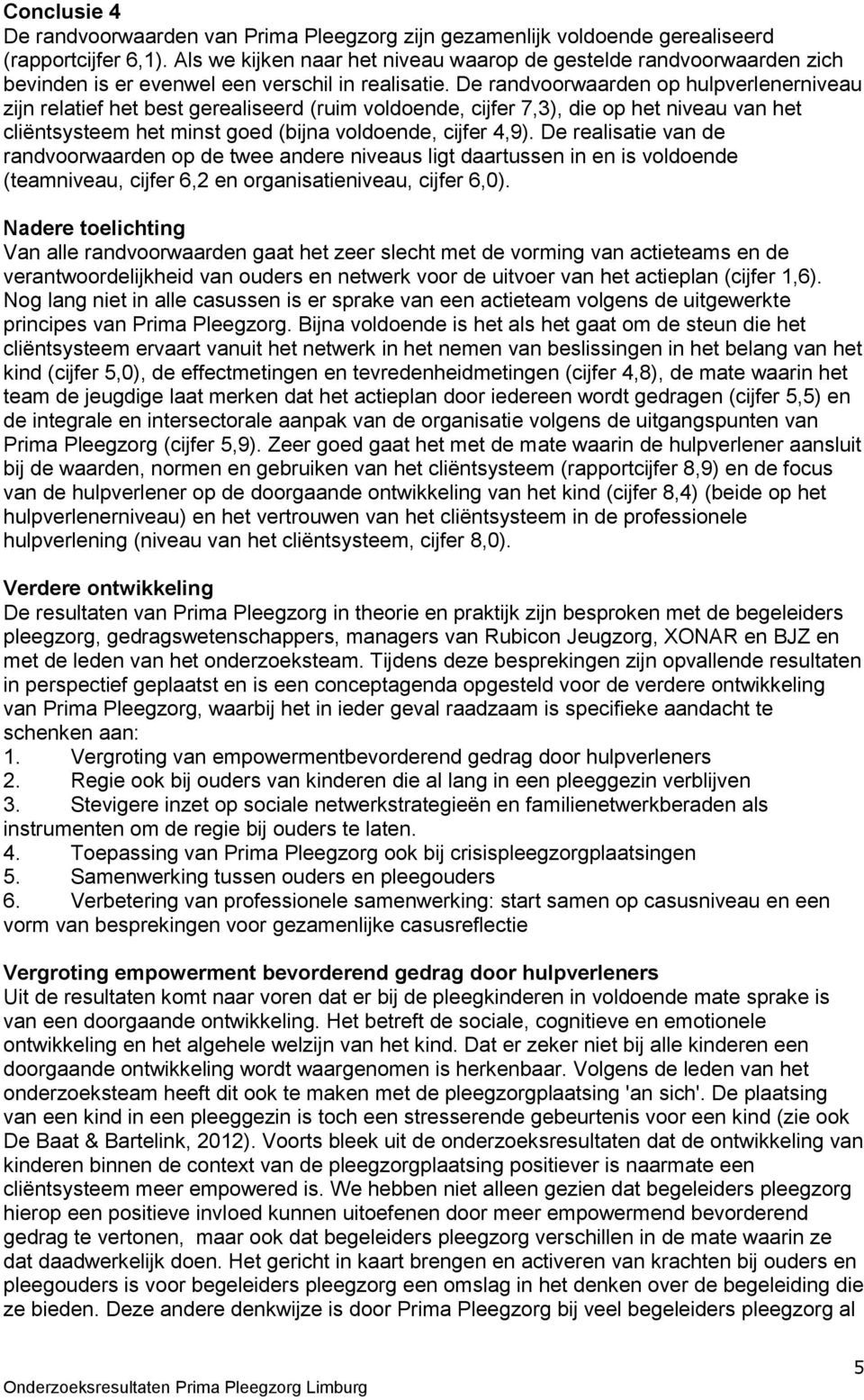 De randvoorwaarden op hulpverlenerniveau zijn relatief het best gerealiseerd (ruim voldoende, cijfer 7,3), die op het niveau van het cliëntsysteem het minst goed (bijna voldoende, cijfer 4,9).