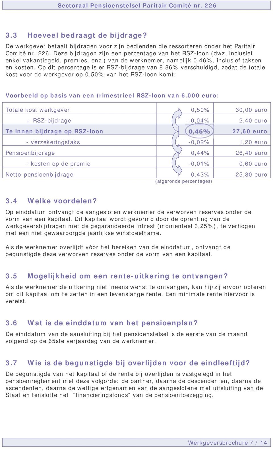 Op dit percentage is er RSZ-bijdrage van 8,86% verschuldigd, zodat de totale kost voor de werkgever op 0,50% van het RSZ-loon komt: Voorbeeld op basis van een trimestrieel RSZ-loon van 6.