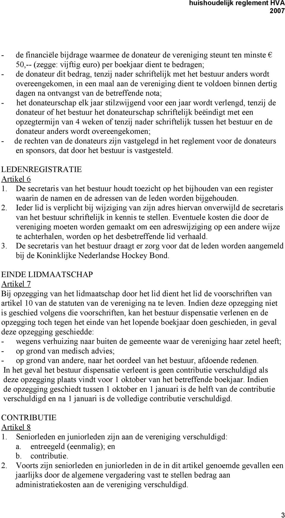 wordt verlengd, tenzij de donateur of het bestuur het donateurschap schriftelijk beëindigt met een opzegtermijn van 4 weken of tenzij nader schriftelijk tussen het bestuur en de donateur anders wordt