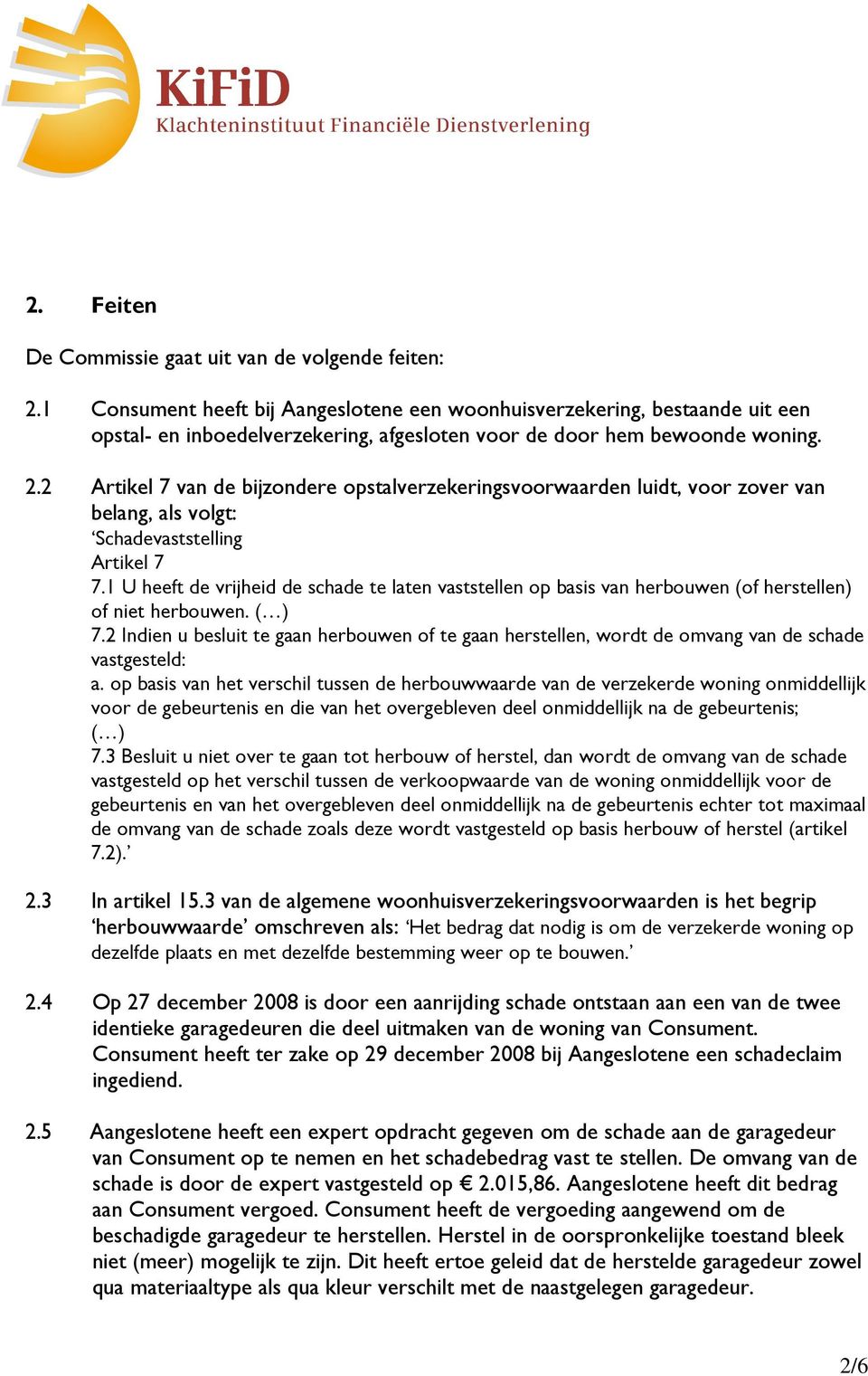 2 Artikel 7 van de bijzondere opstalverzekeringsvoorwaarden luidt, voor zover van belang, als volgt: Schadevaststelling Artikel 7 7.