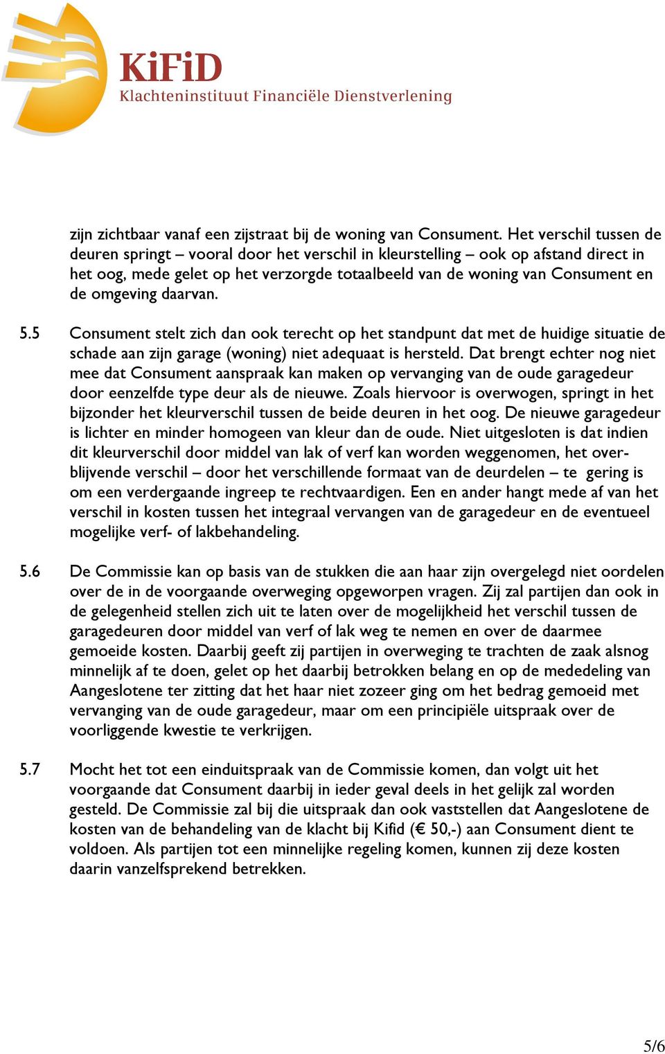 daarvan. 5.5 Consument stelt zich dan ook terecht op het standpunt dat met de huidige situatie de schade aan zijn garage (woning) niet adequaat is hersteld.