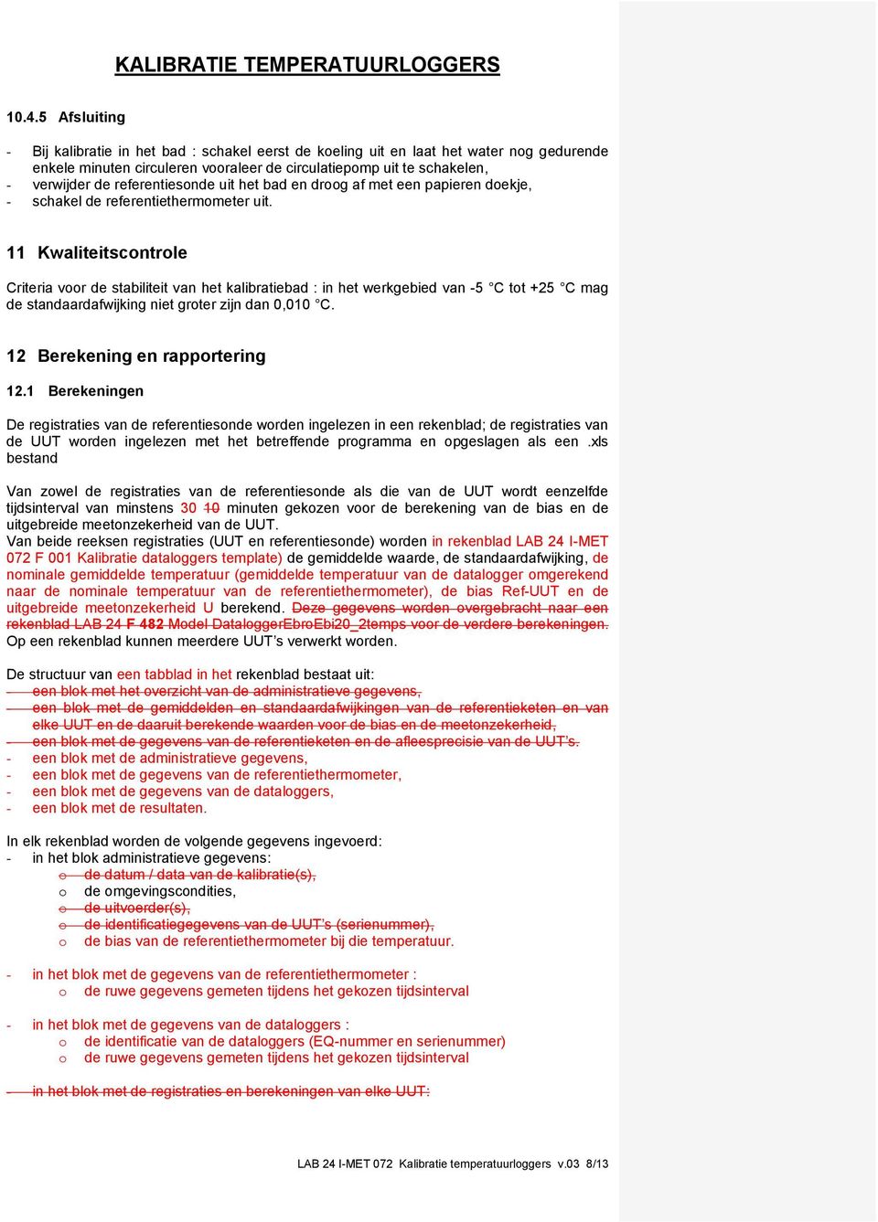 11 Kwaliteitscontrole Criteria voor de stabiliteit van het kalibratiebad : in het werkgebied van -5 C tot +25 C mag de standaardafwijking niet groter zijn dan 0,010 C.