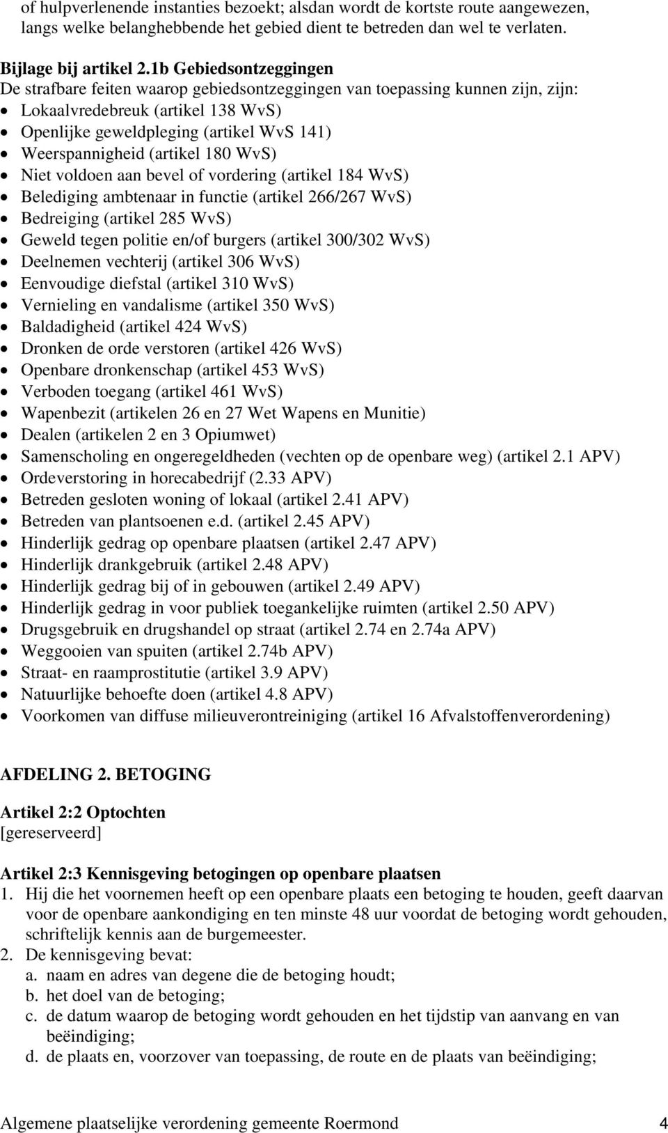 (artikel 180 WvS) Niet voldoen aan bevel of vordering (artikel 184 WvS) Belediging ambtenaar in functie (artikel 266/267 WvS) Bedreiging (artikel 285 WvS) Geweld tegen politie en/of burgers (artikel