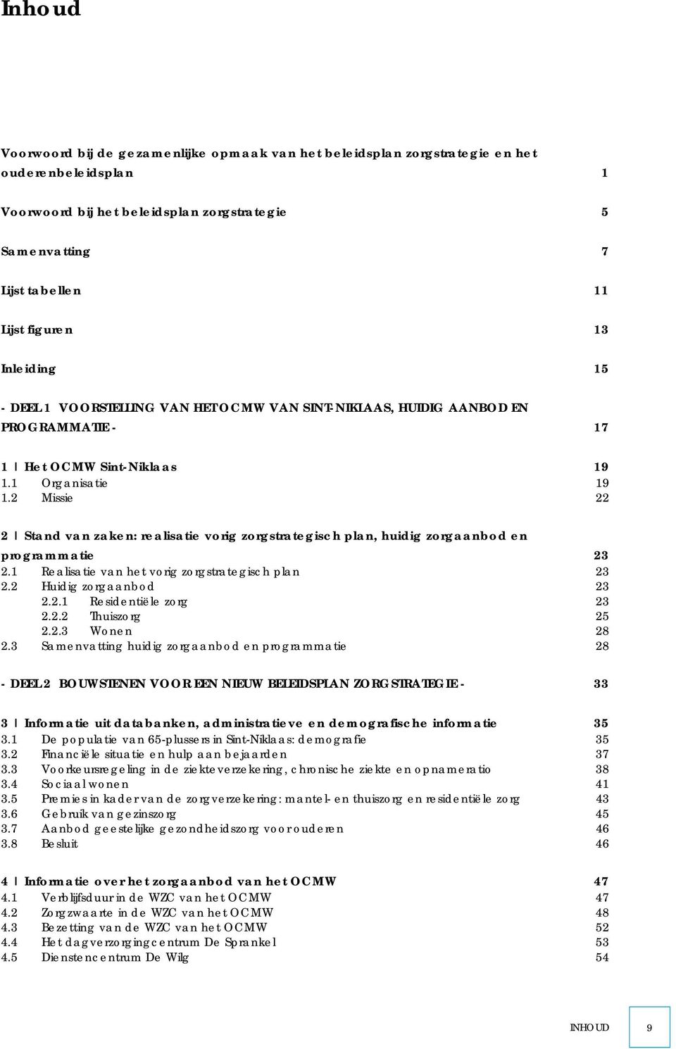 2 Missie 19 22 2 Stand van zaken: realisatie vorig zorgstrategisch plan, huidig zorgaanbod en programmatie 23 2.1 Realisatie van het vorig zorgstrategisch plan 23 2.2 Huidig zorgaanbod 23 2.2.1 Residentiële zorg 23 2.