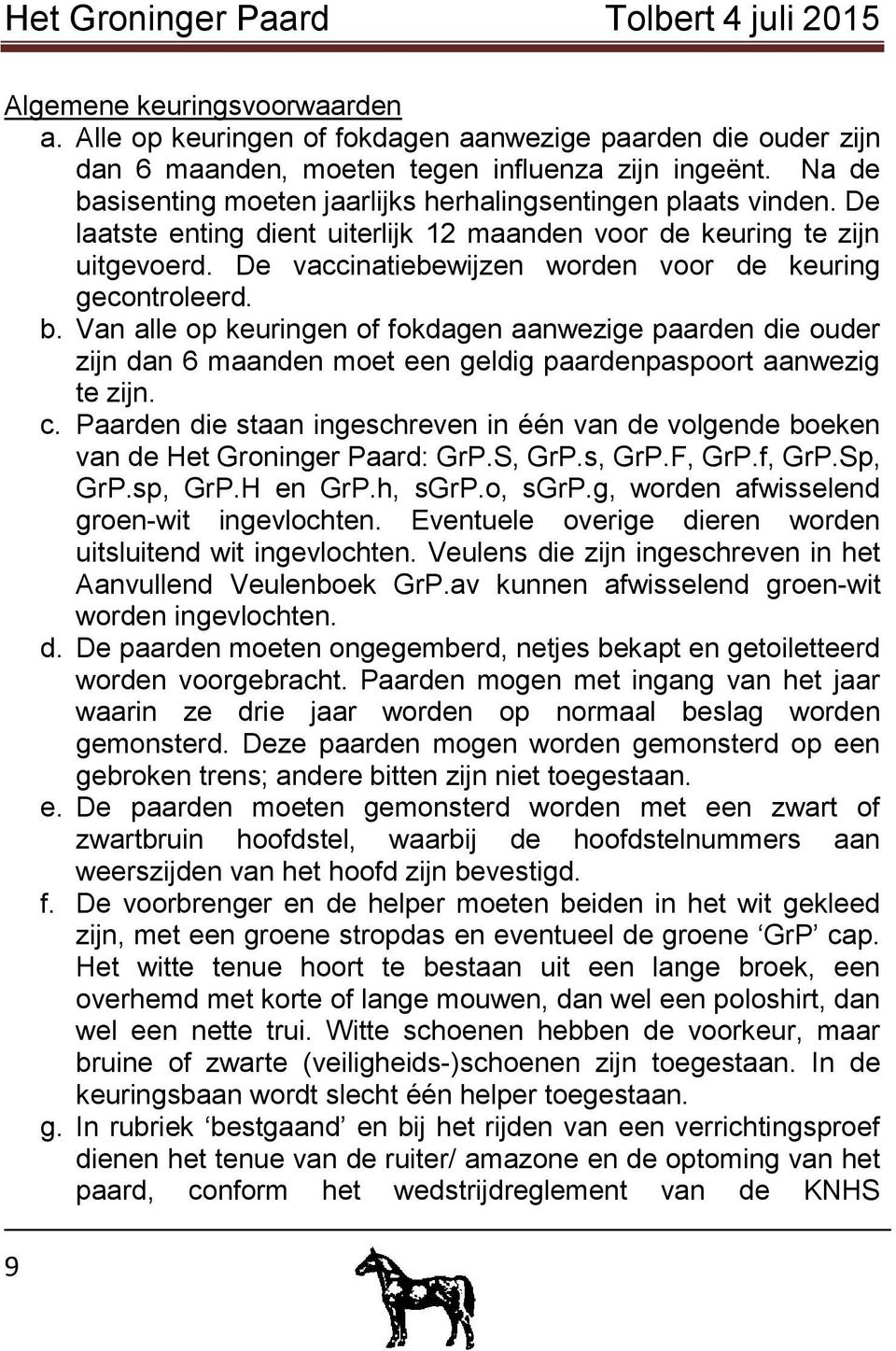 De vaccinatiebewijzen worden voor de keuring gecontroleerd. b. Van alle op keuringen of fokdagen aanwezige paarden die ouder zijn dan 6 maanden moet een geldig paardenpaspoort aanwezig te zijn. c.