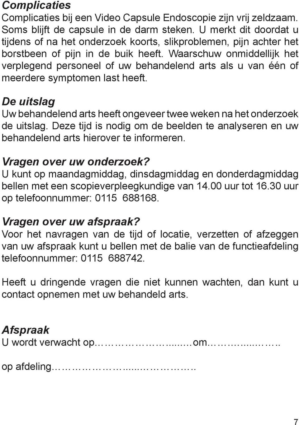 Waarschuw onmiddellijk het verplegend personeel of uw behandelend arts als u van één of meerdere symptomen last heeft.