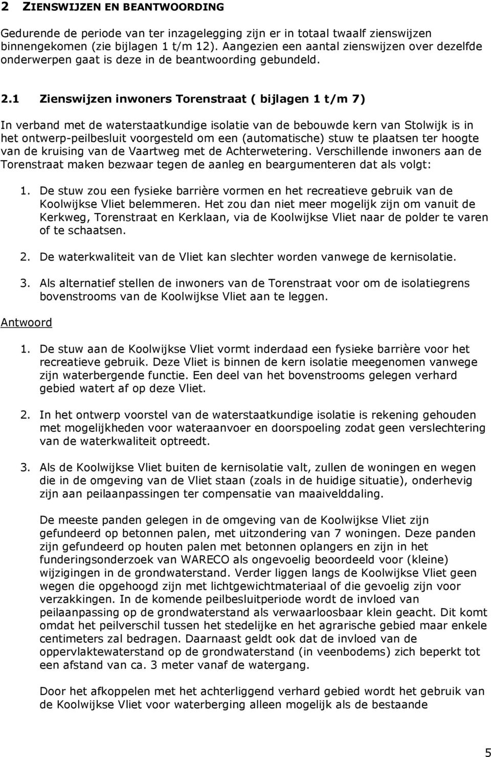 1 Zienswijzen inwoners Torenstraat ( bijlagen 1 t/m 7) In verband met de waterstaatkundige isolatie van de bebouwde kern van Stolwijk is in het ontwerp-peilbesluit voorgesteld om een (automatische)