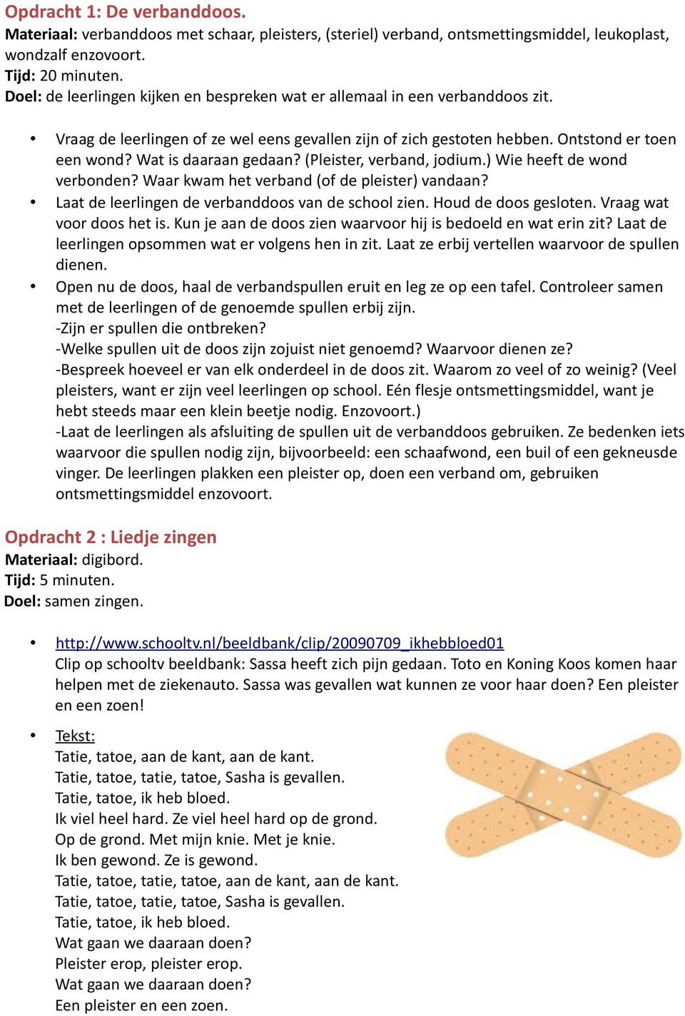 Wat is daaraan gedaan? (Pleister, verband, jodium.) Wie heeft de wond verbonden? Waar kwam het verband (of de pleister) vandaan? Laat de leerlingen de verbanddoos van de school zien.