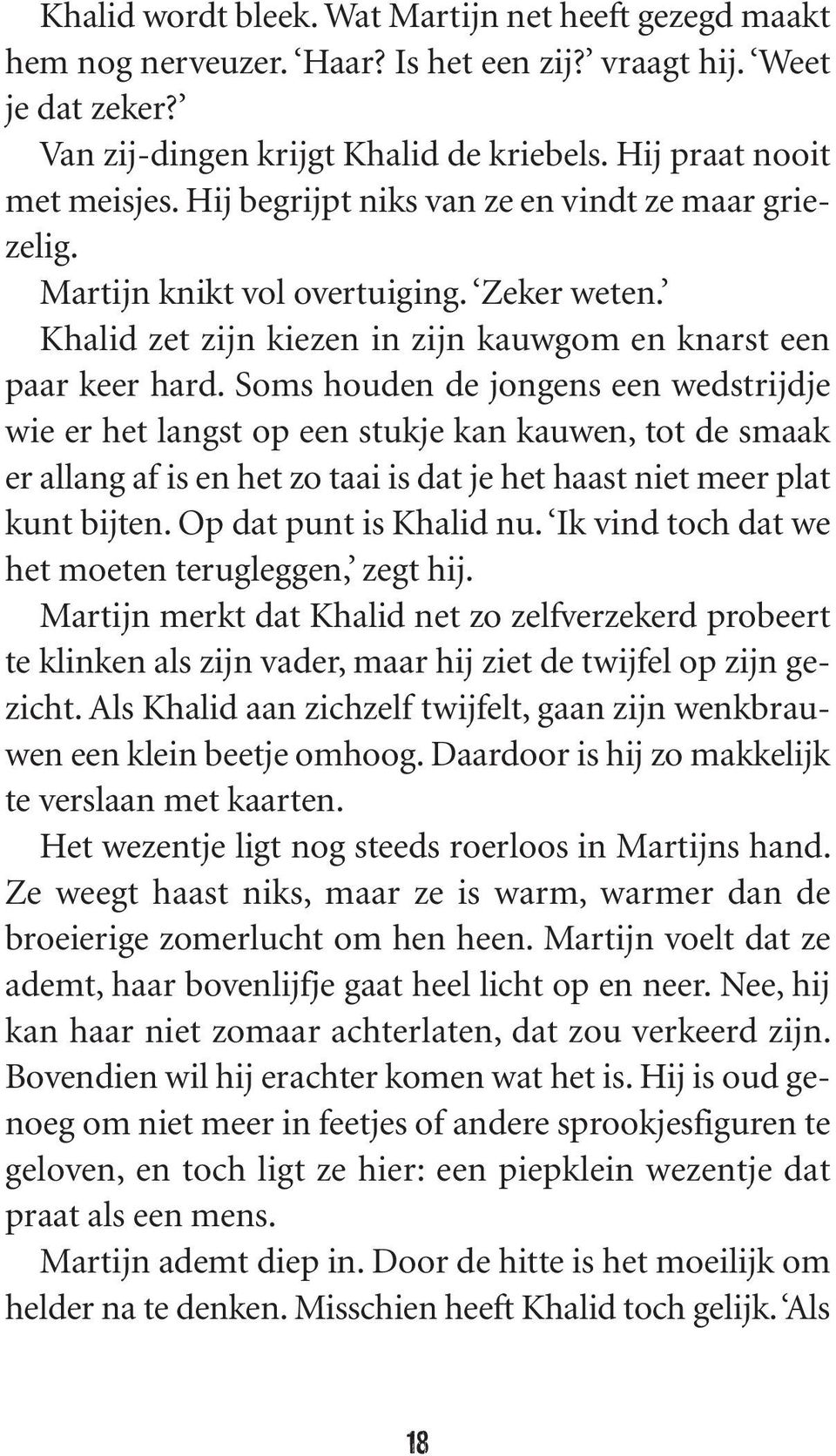 Soms houden de jongens een wedstrijdje wie er het langst op een stukje kan kauwen, tot de smaak er allang af is en het zo taai is dat je het haast niet meer plat kunt bijten. Op dat punt is Khalid nu.