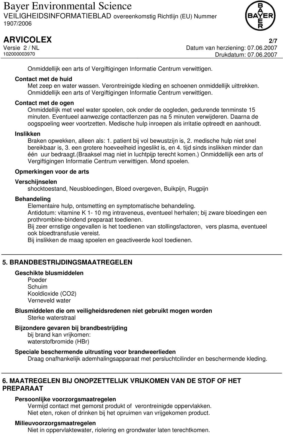 Eventueel aanwezige contactlenzen pas na 5 minuten verwijderen. Daarna de oogspoeling weer voortzetten. Medische hulp inroepen als irritatie optreedt en aanhoudt.