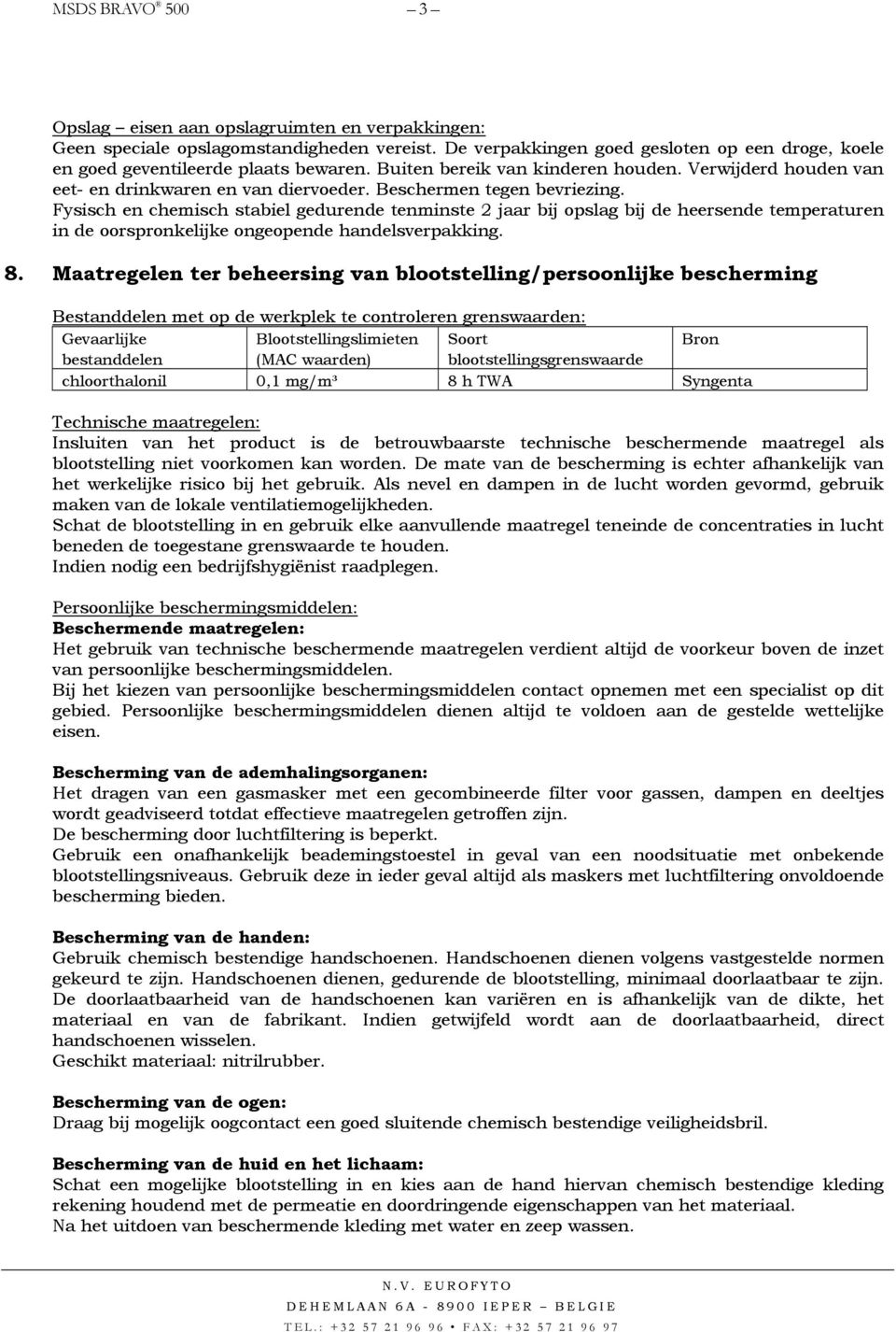 Fysisch en chemisch stabiel gedurende tenminste 2 jaar bij opslag bij de heersende temperaturen in de oorspronkelijke ongeopende handelsverpakking. 8.