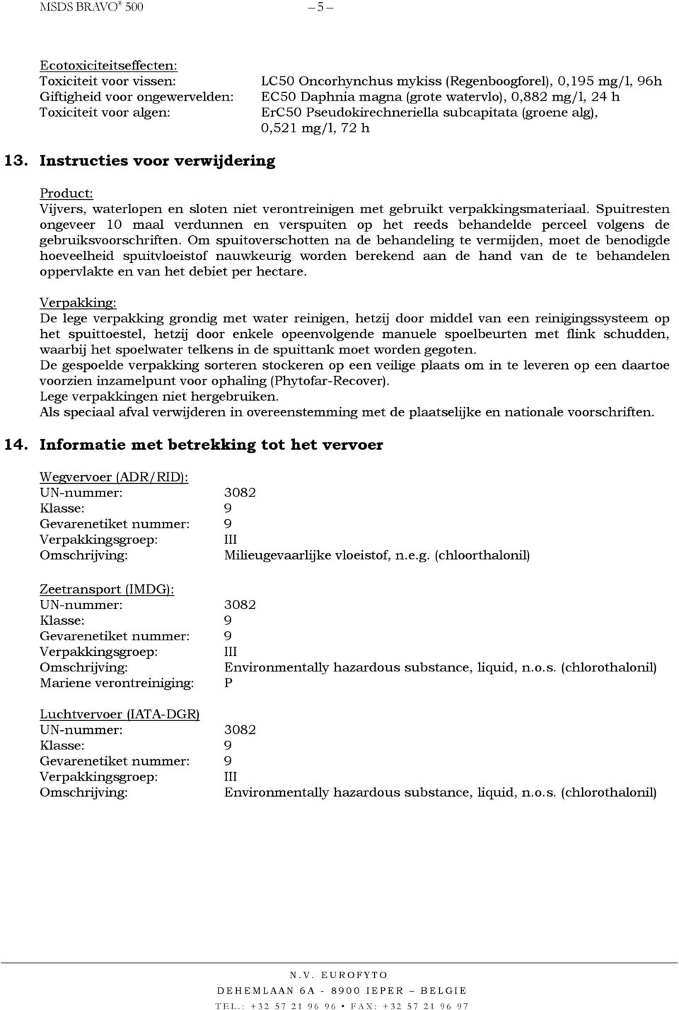 Instructies voor verwijdering Product: Vijvers, waterlopen en sloten niet verontreinigen met gebruikt verpakkingsmateriaal.