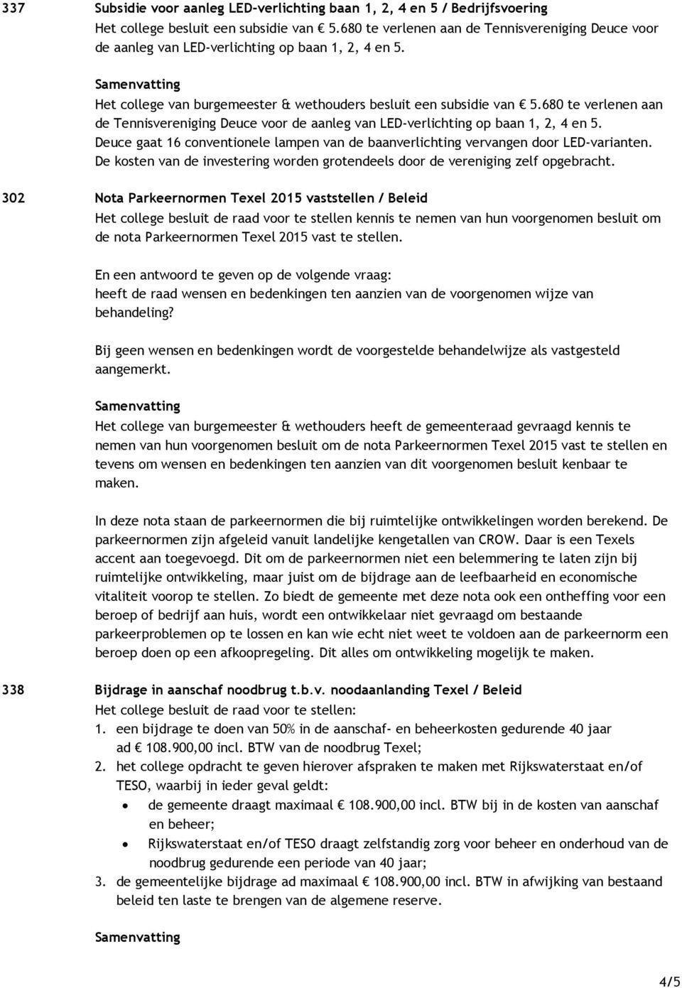 680 te verlenen aan de Tennisvereniging Deuce voor de aanleg van LED-verlichting op baan 1, 2, 4 en 5. Deuce gaat 16 conventionele lampen van de baanverlichting vervangen door LED-varianten.