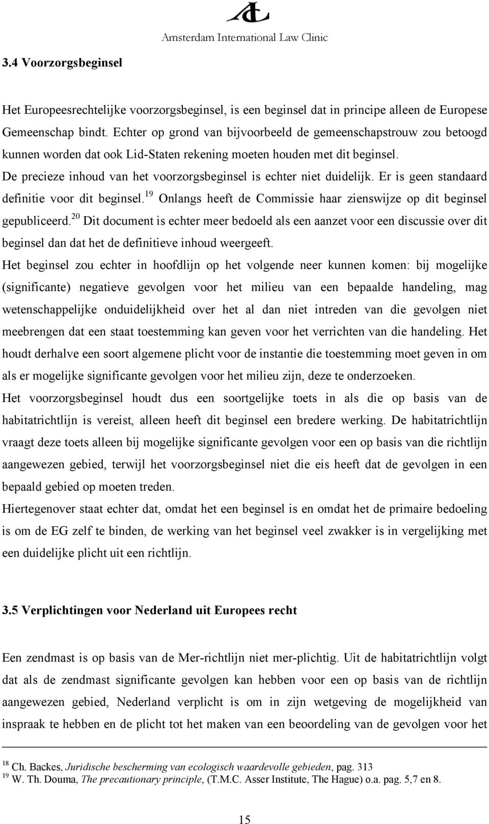 De precieze inhoud van het voorzorgsbeginsel is echter niet duidelijk. Er is geen standaard definitie voor dit beginsel. 19 Onlangs heeft de Commissie haar zienswijze op dit beginsel gepubliceerd.