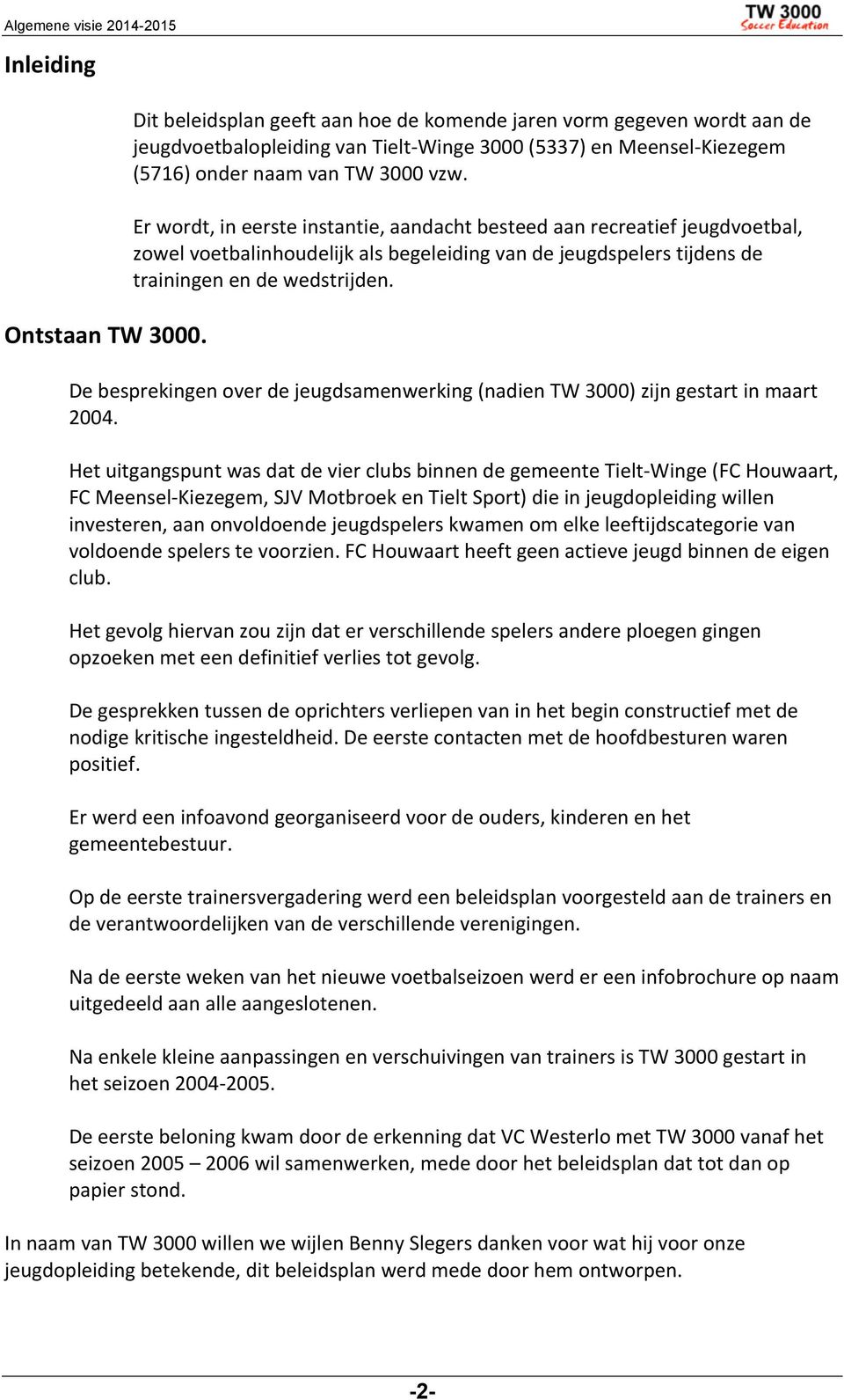 Er wordt, in eerste instantie, aandacht besteed aan recreatief jeugdvoetbal, zowel voetbalinhoudelijk als begeleiding van de jeugdspelers tijdens de trainingen en de wedstrijden.