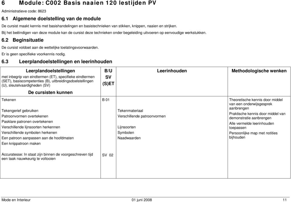 Bij het beëindigen van deze module kan de cursist deze technieken onder begeleiding uitvoeren op eenvoudige werkstukken. 6.2 Beginsituatie De cursist voldoet aan de wettelijke toelatingsvoorwaarden.