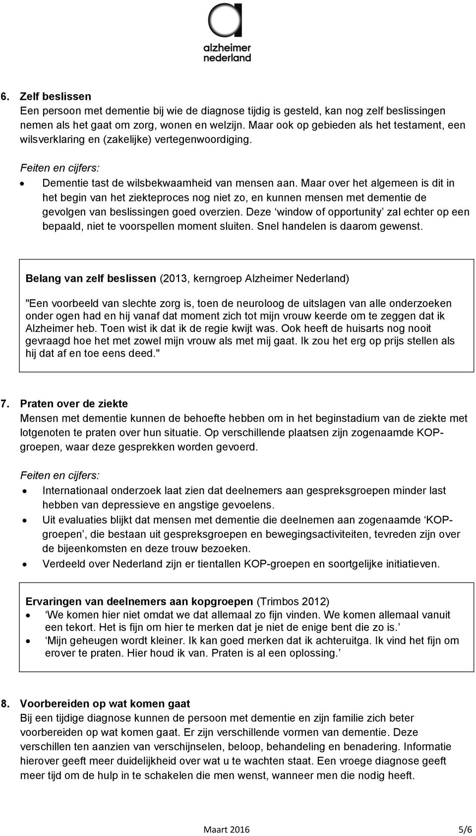 Maar over het algemeen is dit in het begin van het ziekteproces nog niet zo, en kunnen mensen met dementie de gevolgen van beslissingen goed overzien.