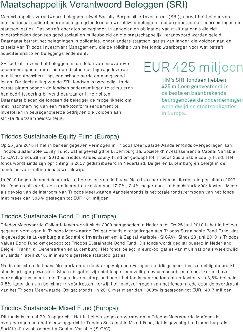 Dat betreft enerzijds beleggingen in aandelen en obligaties van multinationals die zich onderscheiden door een goed sociaal en milieubeleid en die maatschappelijk verantwoord worden geleid.