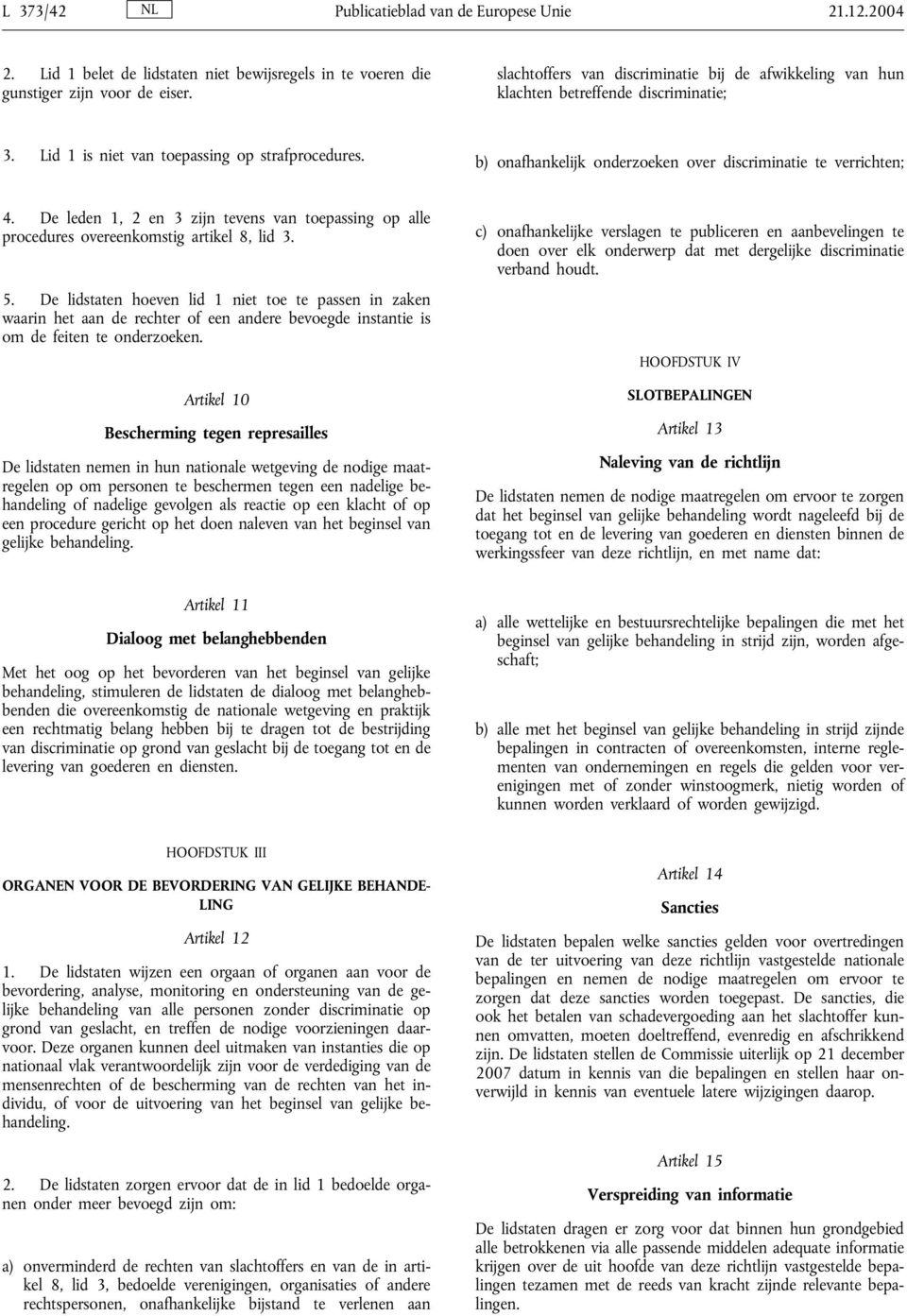 b) onafhankelijk onderzoeken over discriminatie te verrichten; 4. De leden 1, 2 en 3 zijn tevens van toepassing op alle procedures overeenkomstig artikel 8, lid 3. 5.